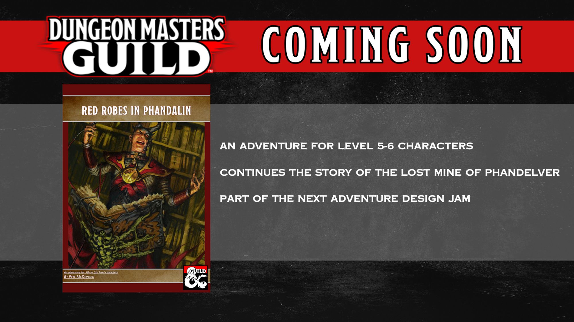 Dungeon Masters Guild coming soon promotional image for the adventure "Red Robes in Phandalin" showing the cover for the adventure.
A new adventure for level 5-6 characters.
Continue the story of the Lost Mine of Phandelver
Part of the Next Adventure design jam.