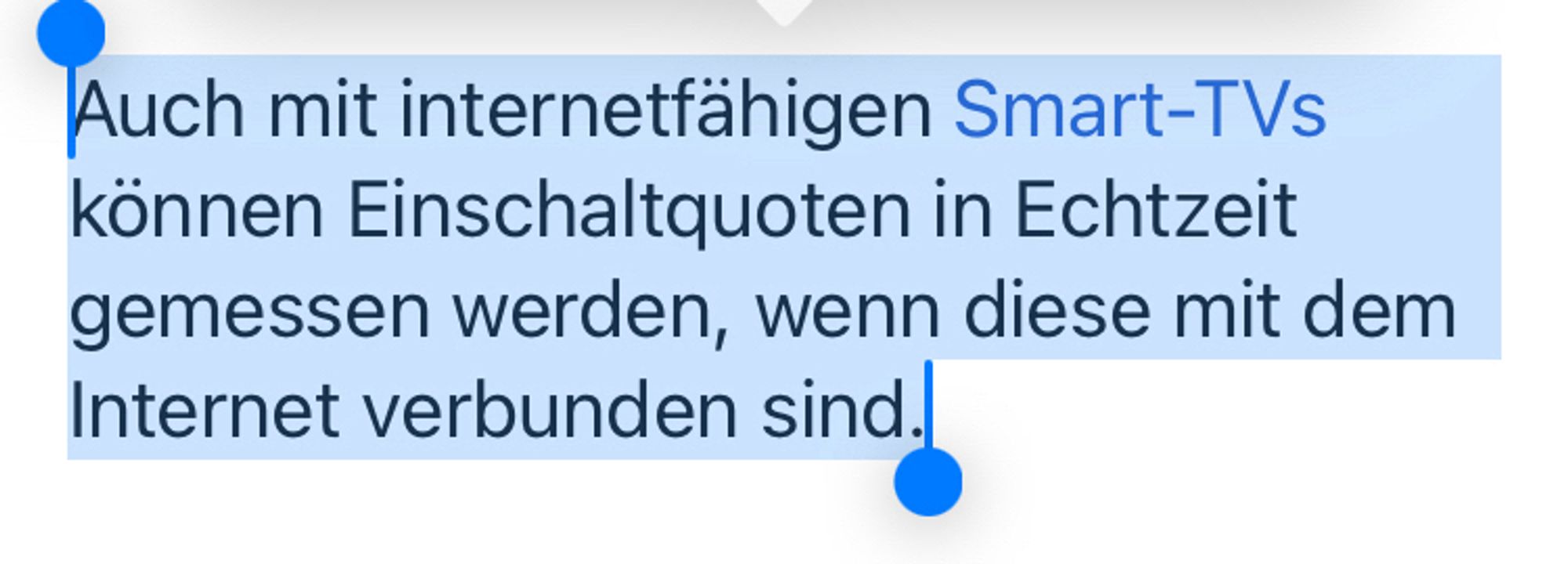 Screenshot eines Ausschnitts aus einem  deutschsprachigen Wikipediaartikel zur Ermittlung von TV-Einschaltquoten. 

Inhalt des Satzes: „Auch mit internetfähigen Smart-TVs können Einschaltquoten in Echtzeit gemessen werden, wenn diese mit dem Internet verbunden sind.“