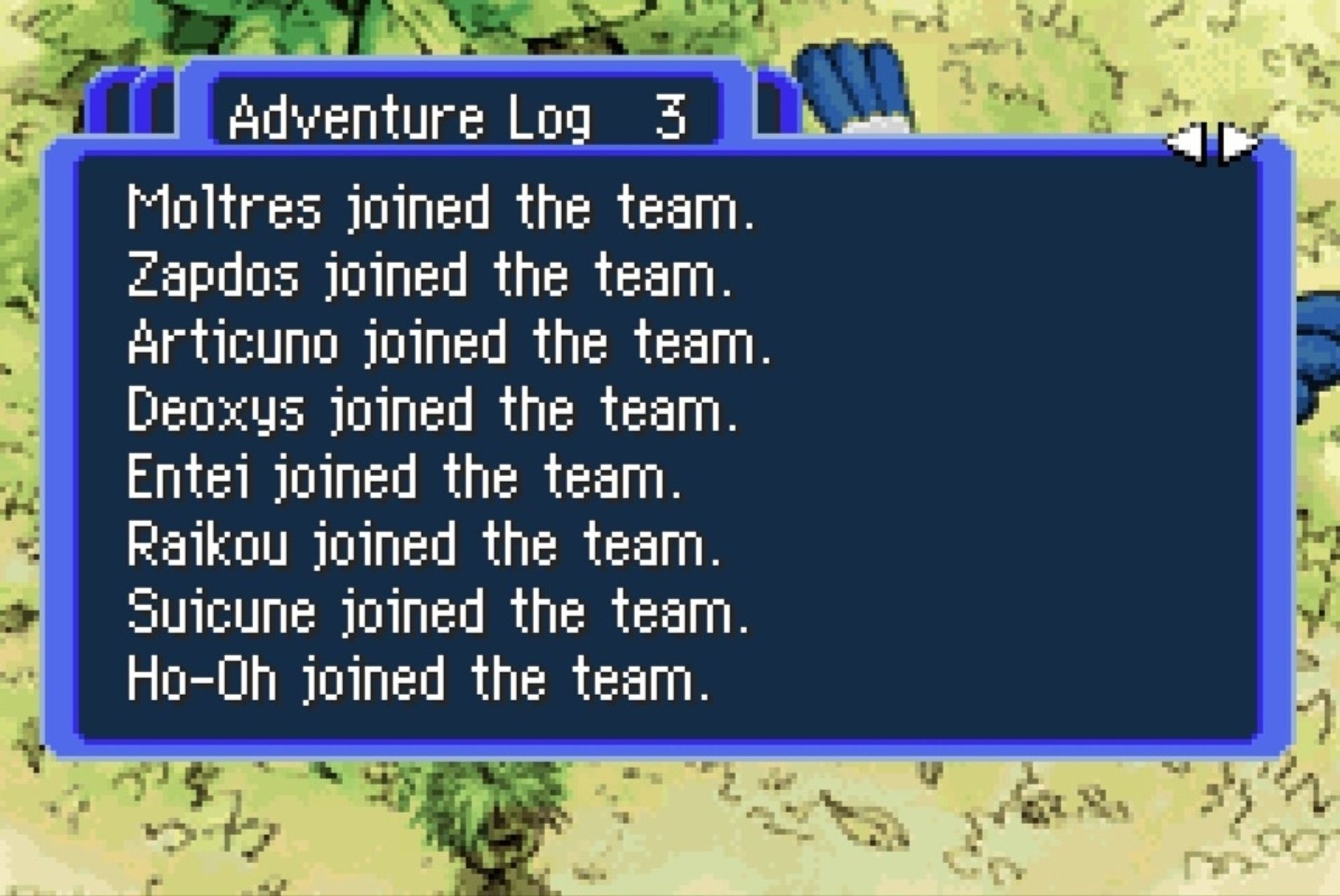 Moltres joined the team.
Zapdos joined the team.
Articuno joined the team.
Deoxys joined the team.
Entei joined the team.
Raikou joined the team.
Suicune joined the team.
Ho-Oh joined the team.