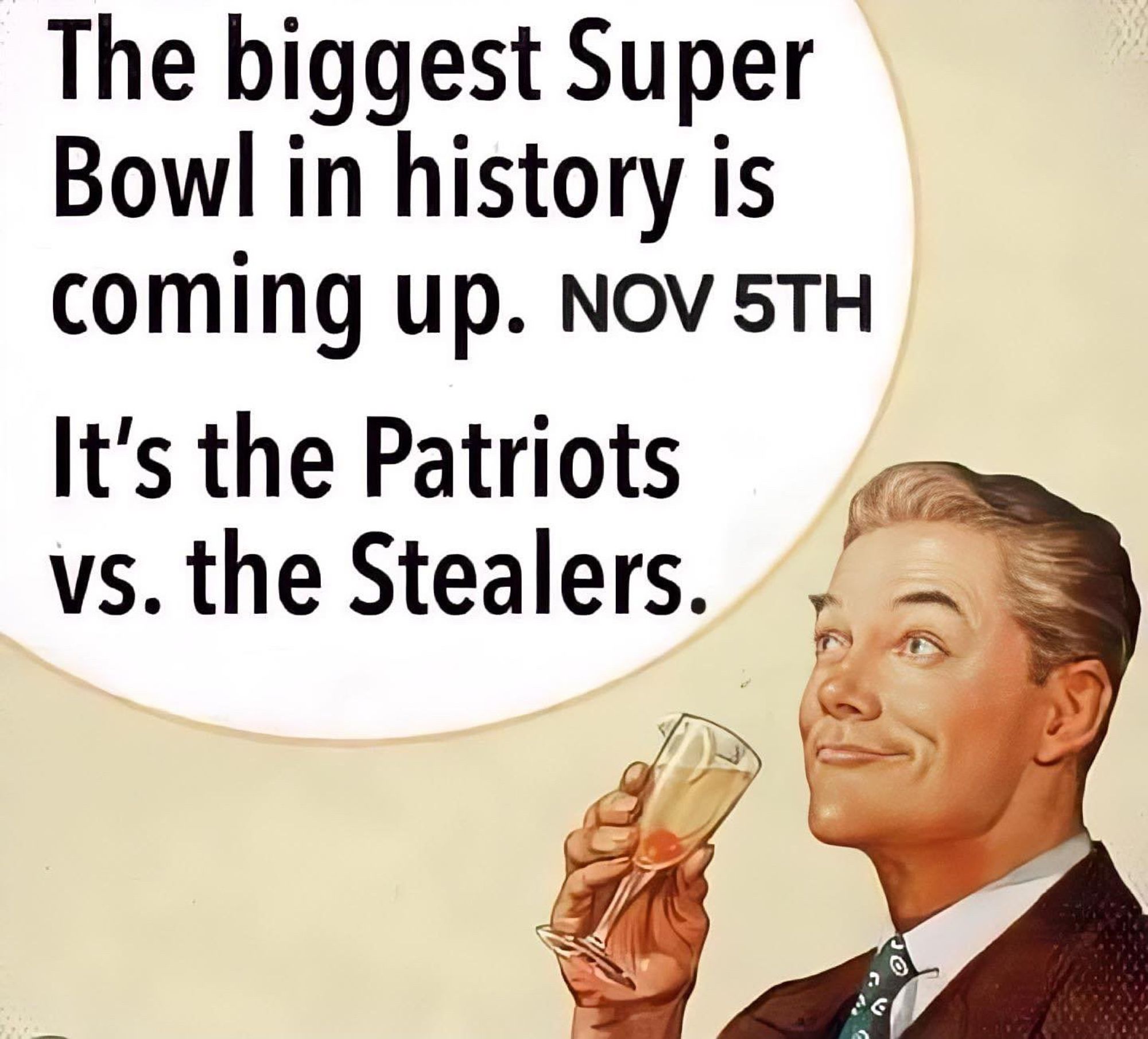 Illustration of a man with a cocktail. It reads, "The biggest Super Bowl in history is coming up Nov 5th. It's the Patriots vs the Stealers."