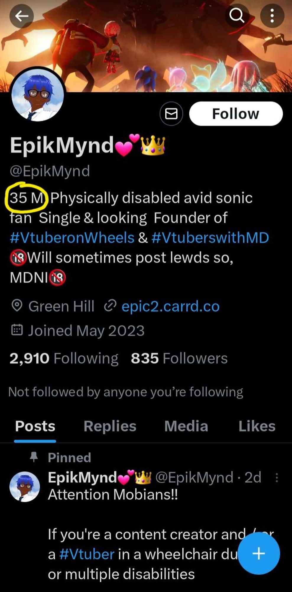 EpikMynd's profile on Twitter:
35 Male, Physically Disabled and avid sonic fan. Single & Looking. Founder of #Vtuber on wheels & Vtubers with MD. Will sometimes post lewds so, MDNI (Minors do not interact)