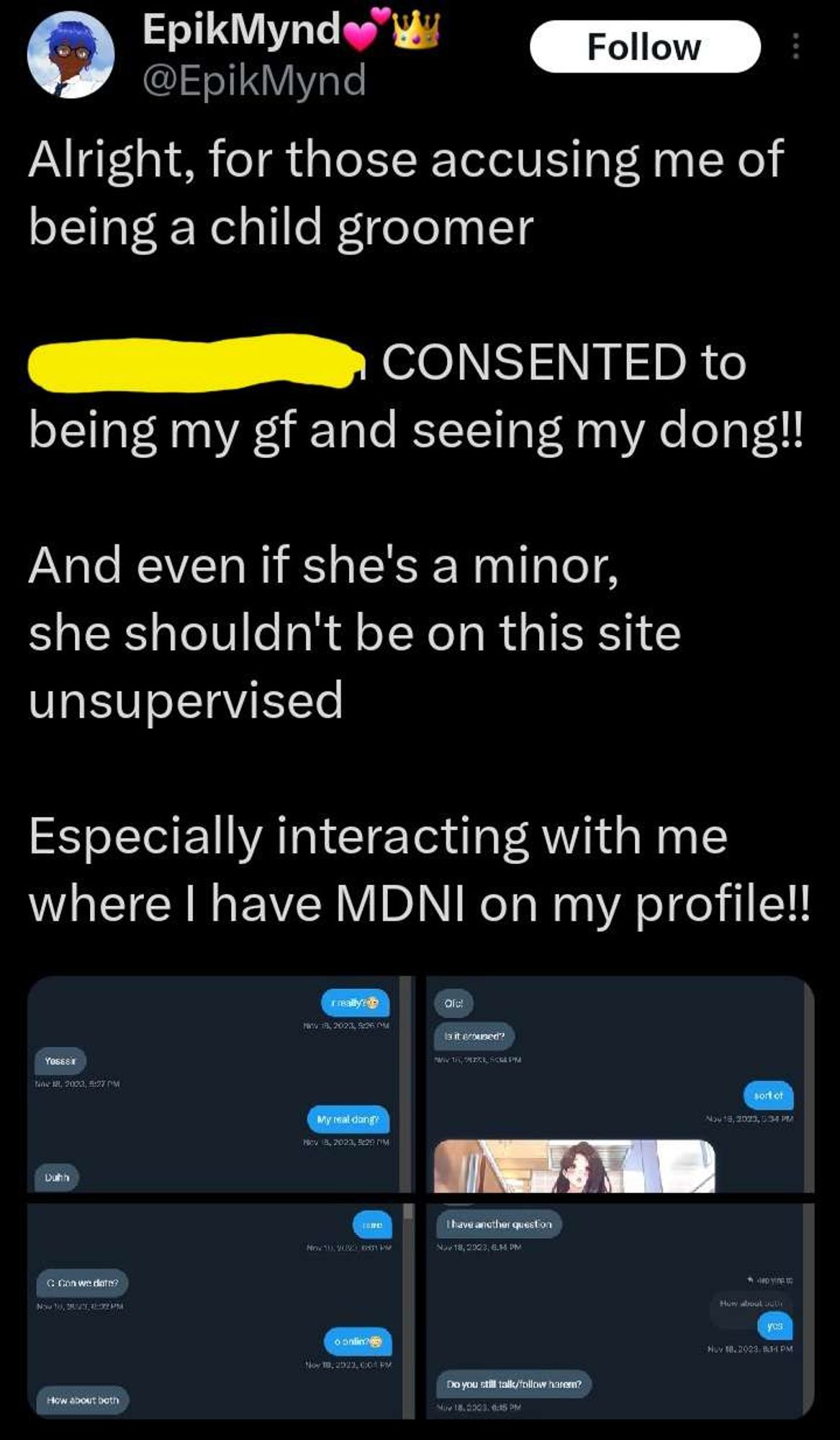 EpikMynd: Alright, for those accusing me of being a child groomer. (REDACTED) Consented to being my girlfriend and seeing my dong! And even if she's a minor, she shouldn't be on this site unsupervised. Especially interacting with me where I have MDNI on my profile!