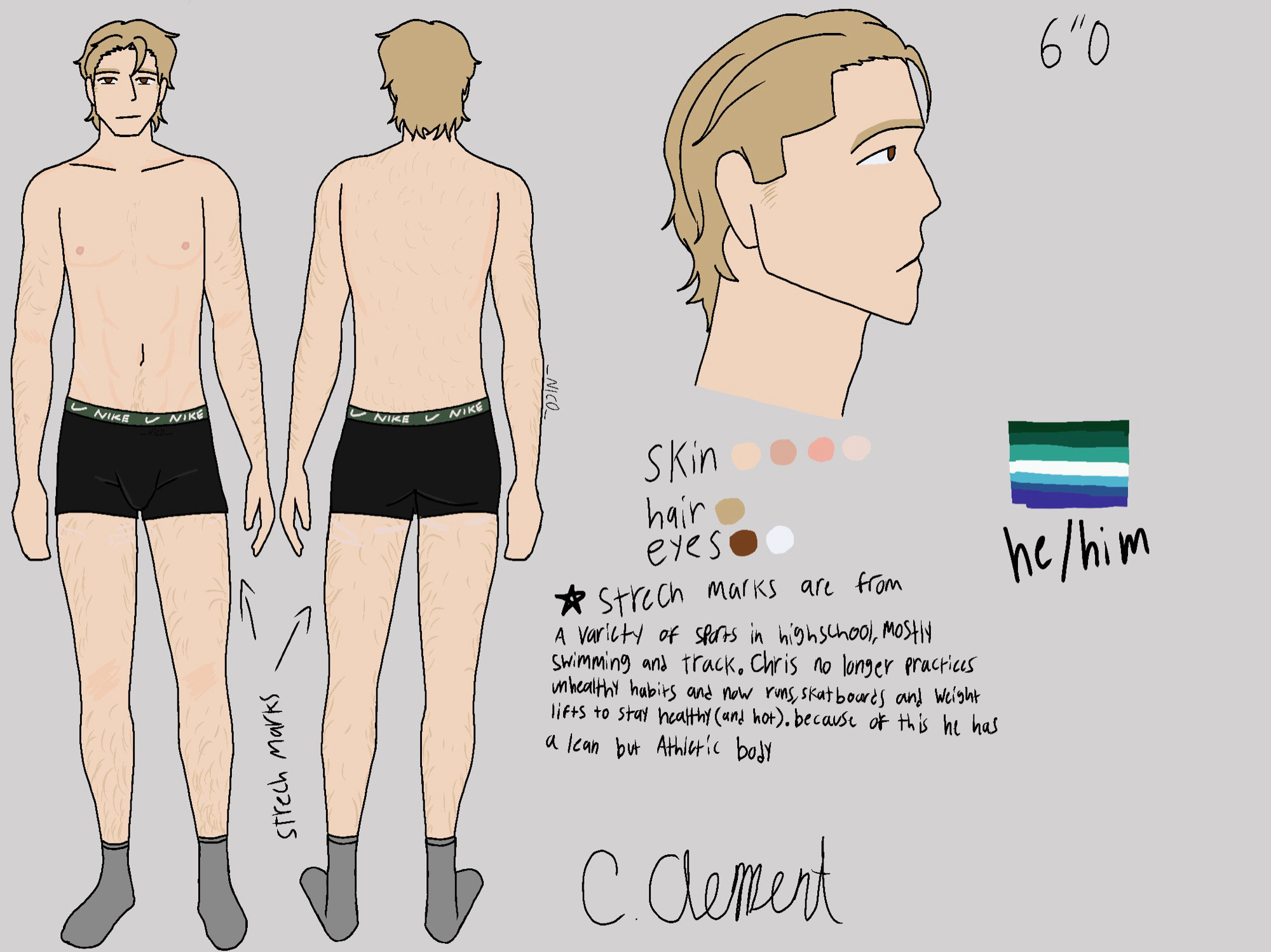 Character reference sheet of Chris clement, theres a forward facing and backwards facing full body and a side profile headshot . Next to the headshot is his height, 6”0 and the mlm pride flag along with he/him pronouns under the flag. Under the headshot is his color pallet which consists of a lighter skin tone with a warm undertone, a dirty blonde for his hair and light brown for his eyes. Under the pallet is his signature and info on certain unique characteristics such as his stretch marks which he got from doing sports in high school, the stretch marks are only visible on the back and sides of his thighs in this drawing 