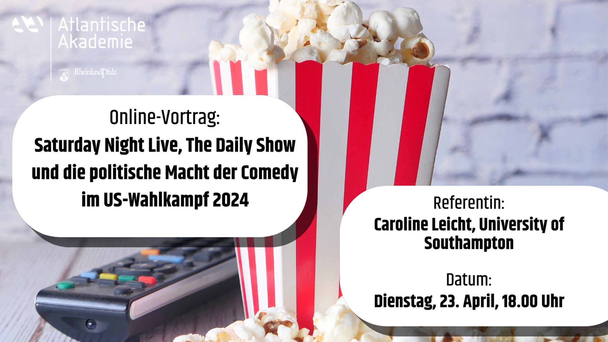 Rot-weiße Popcorntüte mit viel Popcorn steht neben einer Fernbedienung vor weißem Hintergrund. Das Logo der Akademie ist abgebildet sowie die Informationen zu der Veranstaltung: Online-Vortrag: Saturday Night Live, The Daily Show und die politische Macht der Comedy im US-Wahlkampf 2024
Referentin:
Caroline Leicht, University of Southampton