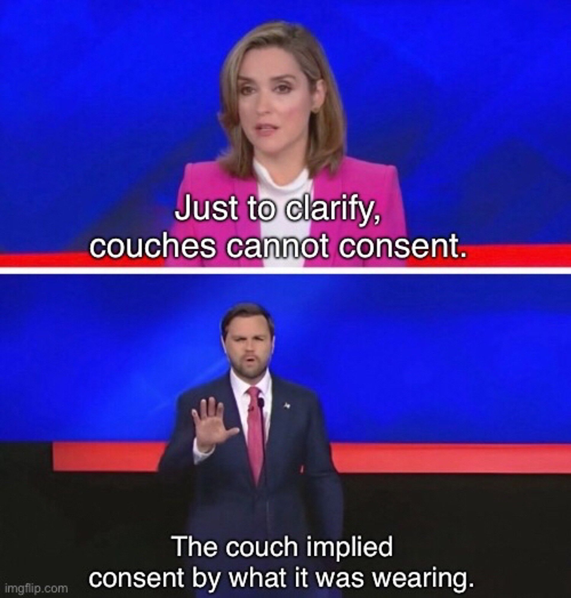 Margaret Brennan: Just to clarify, couches cannot consent.

JD Vance: The couch consented by what it was wearing.