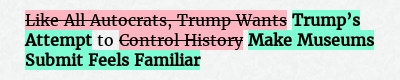 Before: Like All Autocrats, Trump Wants to Control History
After: Trump’s Attempt to Make Museums Submit Feels Familiar