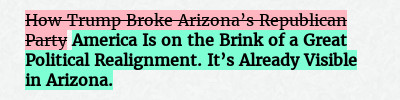 Before: How Trump Broke Arizona’s Republican Party
After: America Is on the Brink of a Great Political Realignment. It’s Already Visible in Arizona.