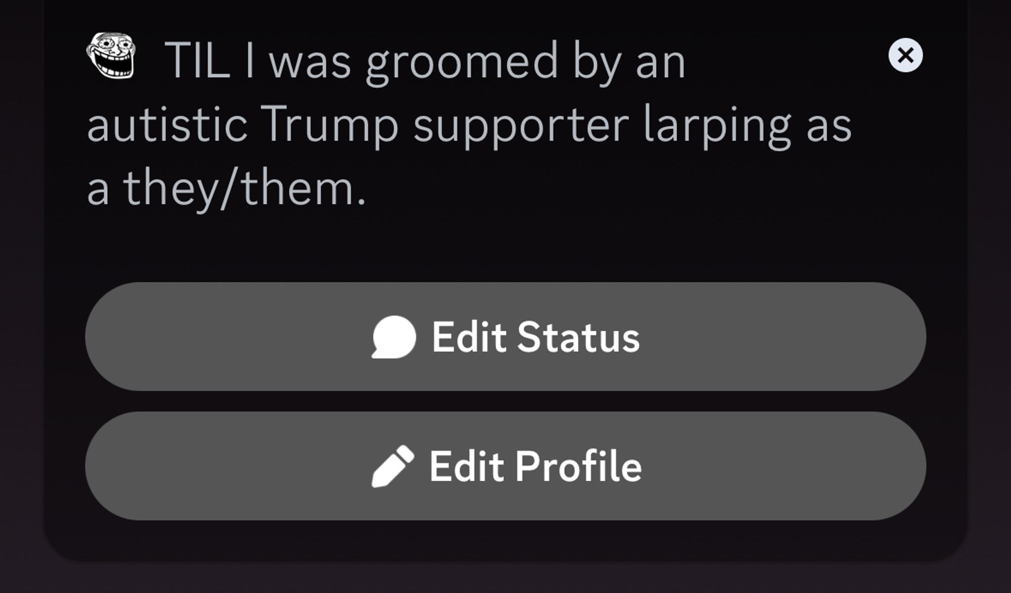 A Discord status stating: “TIL I was groomed by an
autistic Trump supporter larping as a they/them.”