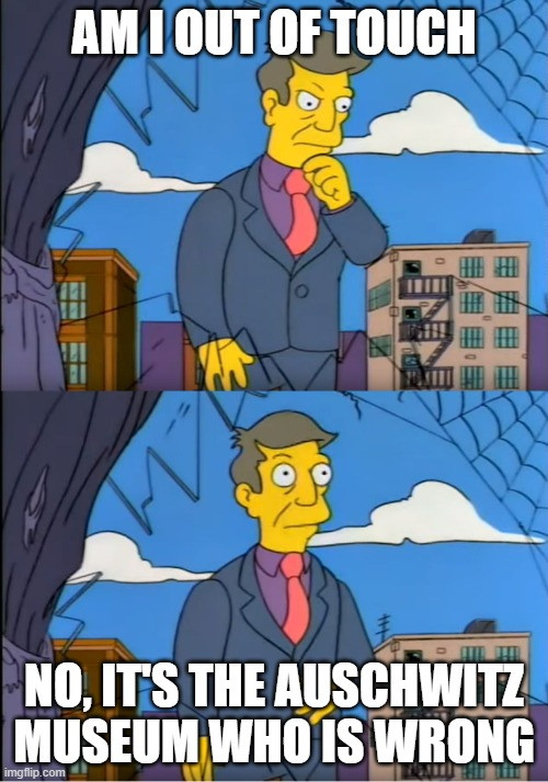 Principle Skinner asking himself, "Am I out of touch" and then concluding, "No, it's the Auschwitz Museum who is wrong"