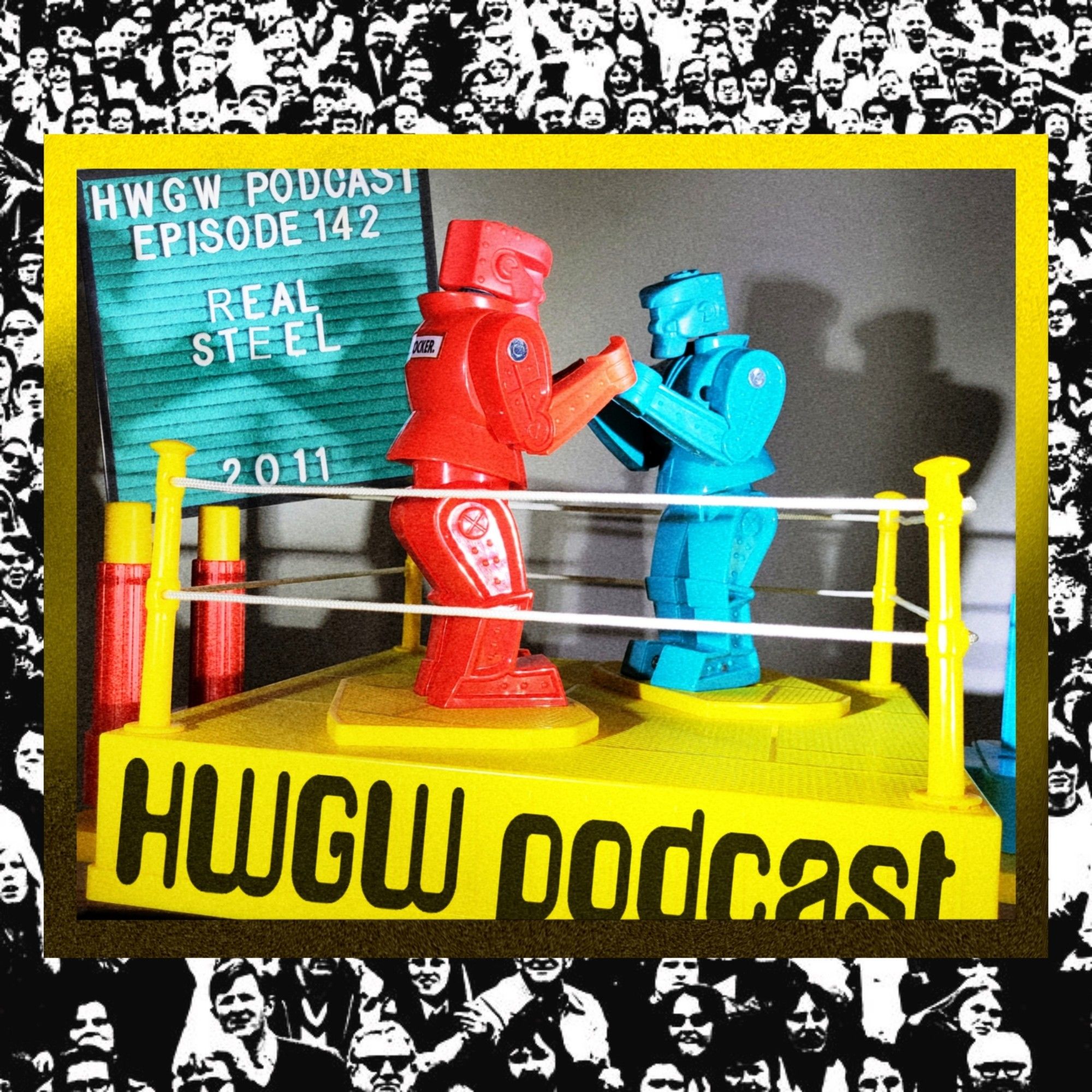 Two rock 'em sock 'em robots, dramatically lit, in the boxing ring. In the background is Marquee Mark (the podcast's teal felt marquee mascot) which reads "HWGW Podcast, Episode 142: REAL STEEL (2011)"