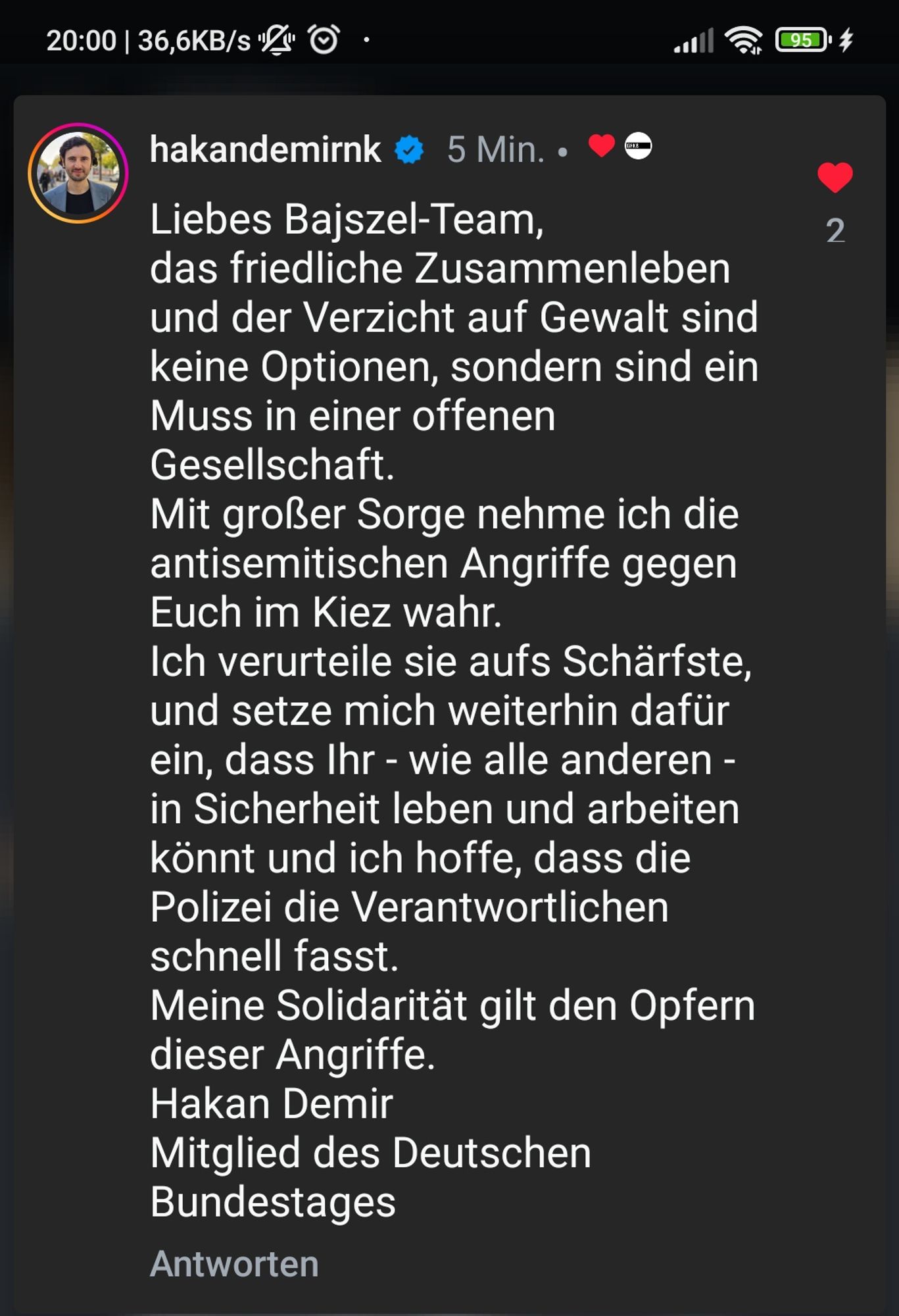 Screenshot Instragram Kommentar Hakan Demir: Liebes Bajszel-Team, das friedliche Zusammenleben und der Verzicht auf Gewalt sind keine Optionen, sondern sind ein Muss in einer offenen Gesellschaft. Mit großer Sorge nehme ich die antisemitischen Angriffe gegen Euch im Kiez wahr. Ich verurteile sie aufs Schärfste und setze mich weiterhin dafür ein, dass Ihr -wie alle anderen- in Sicherheit leben und arbeiten könnt und ich hoffe, dass die Polizei die Verantwortlichen schnell fasst. Meine Solidarität gilt den Opfern dieser Angriffe. Hakan Demir, Mitglied des Deutschen Bundestages