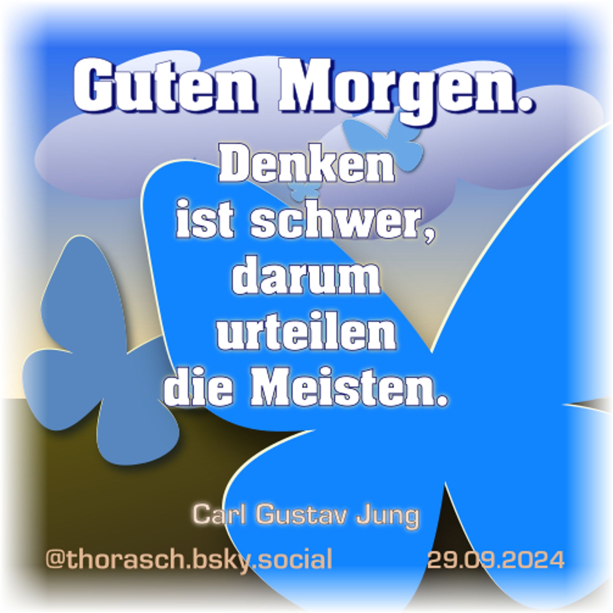 Ein Begrüßungs-Spruch: Guten Morgen. Vor einem stilisierten Himmel-Boden-Hintergrund schweben blaue Schmetterlinge. Darüber der Text „Guten Morgen.” und „Denken ist schwer, darum urteilen die Meisten.”  —  29. September 2024