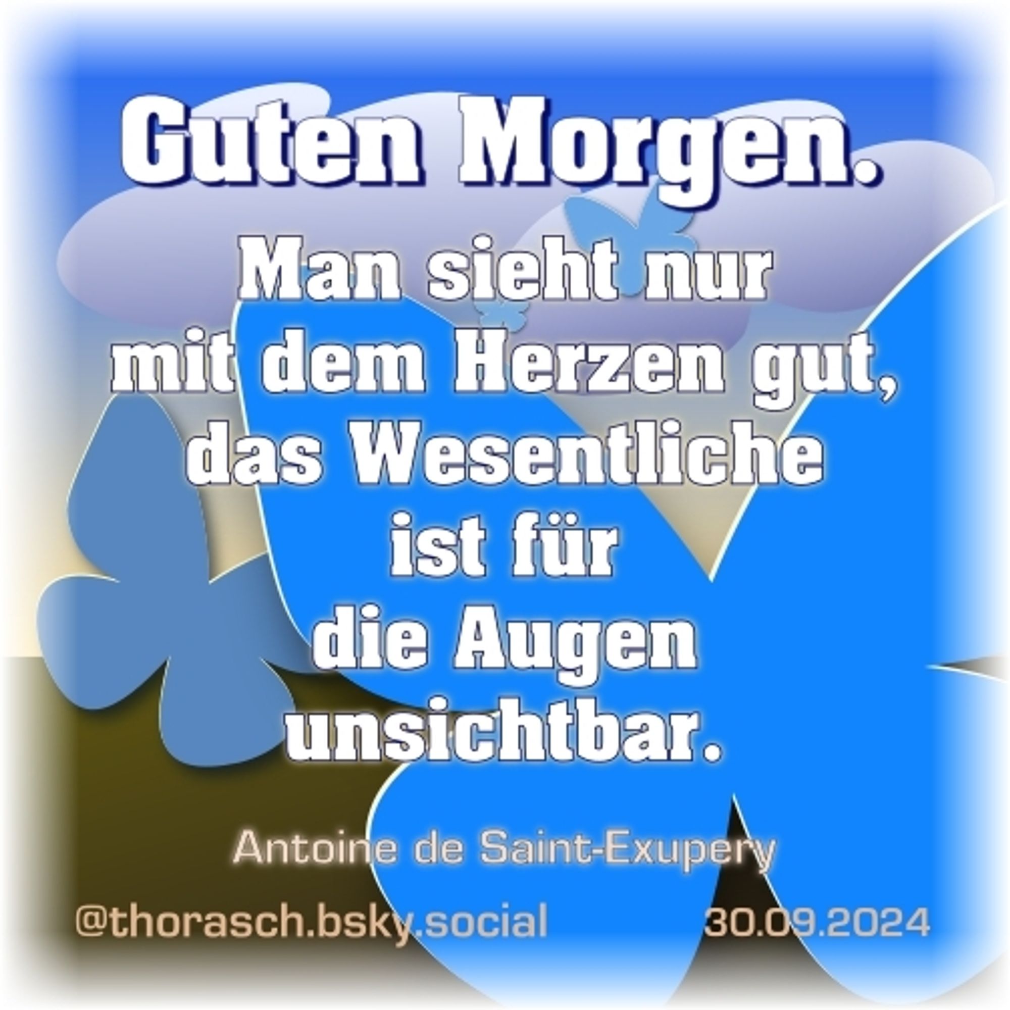 Ein Begrüßungs-Spruch: Guten Morgen. Vor einem stilisierten Himmel-Boden-Hintergrund schweben blaue Schmetterlinge. Darüber der Text „Guten Morgen.” und „Man sieht nur mit dem Herzen gut, das Wesentliche ist für die Augen unsichtbar.”  —  30. September 2024