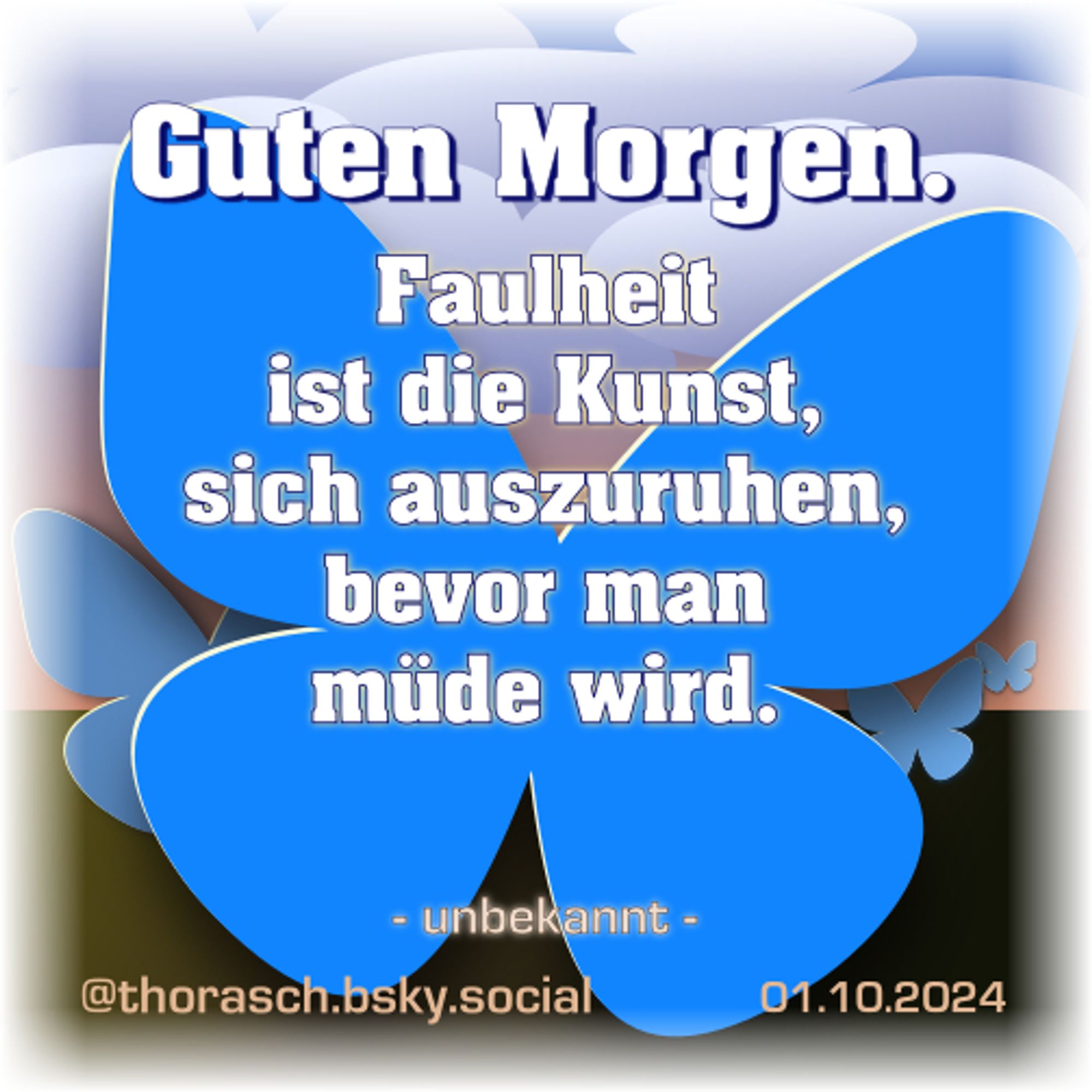 Ein Begrüßungs-Spruch: Guten Morgen. Vor einem stilisierten Himmel-Boden-Hintergrund schweben blaue Schmetterlinge. Darüber der Text „Guten Morgen.” und „Faulheit ist die Kunst, sich auszuruhen, bevor man müde wird.”  —  01. Oktober 2024