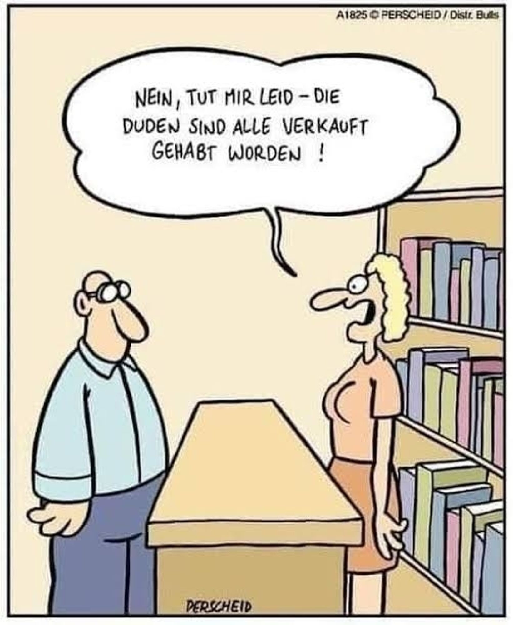 Cartoon. Eine Person steht an einem Tisch. Auf der anderen Seite ist ein Bücherregal und eine weitere Person, die sagt: „Nein, tut mir leid — die Duden sind alle verkauft gehabt worden”.