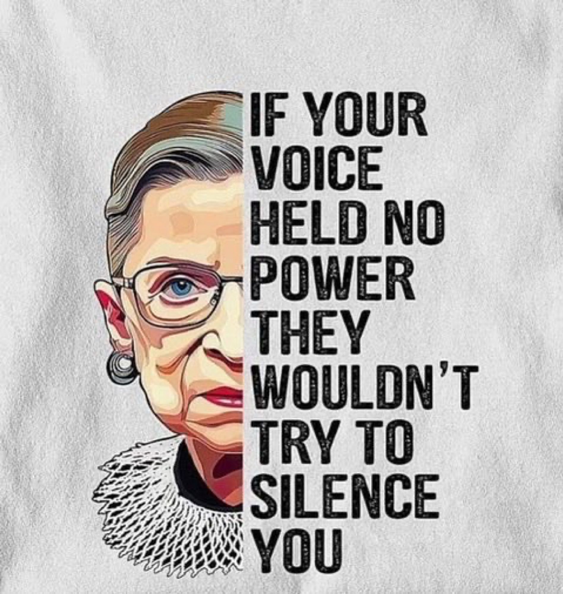 “IF YOUR VOICE HELD NO POWER, THEY
WOULDN'T TRY TO SILENCE YOU” next to a painting of the late and former SCOTUS Ruth Bader Ginsburg