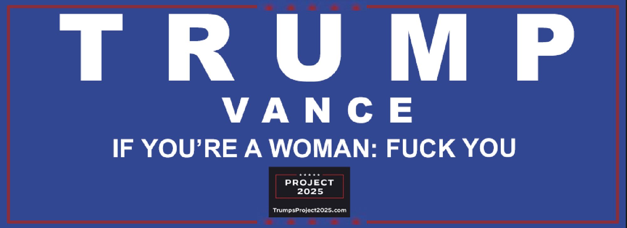 34x convicted-felon and adjudicated rapist Donald's Campaign Logo with an inserted logo:
PROJECT
2025
TrumpsProject2025.com

Caption: "IF YOU’RE A WOMAN: FUCK YOU"