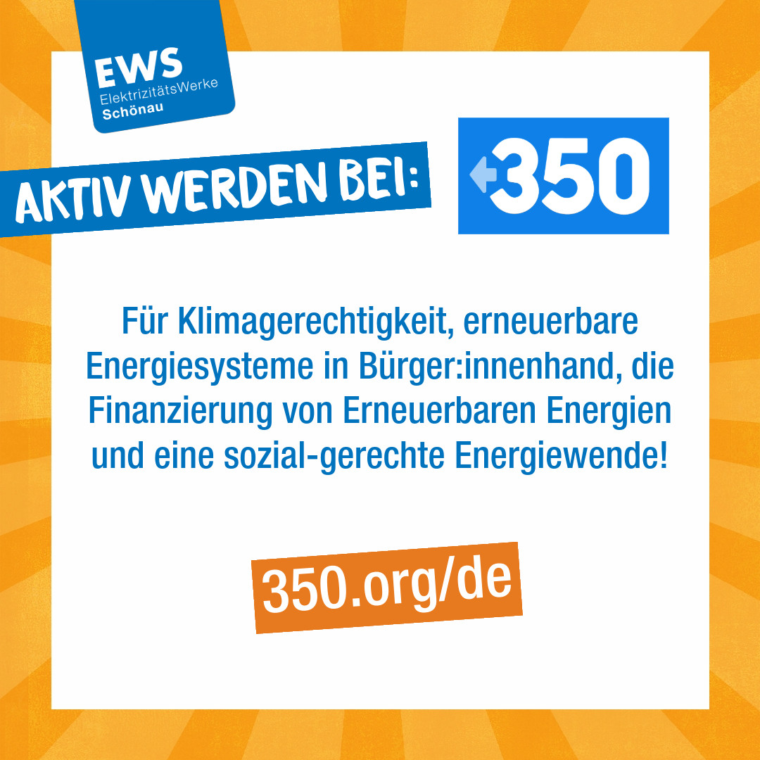 Aktiv werden bei: 350! Für Klimagerechtigkeit, erneuerbare Energiesysteme in Bürger:innenhand, die Finanzierung von Erneuerbaren Energien und eine sozial-gerechte Energiewende! 350.org/de