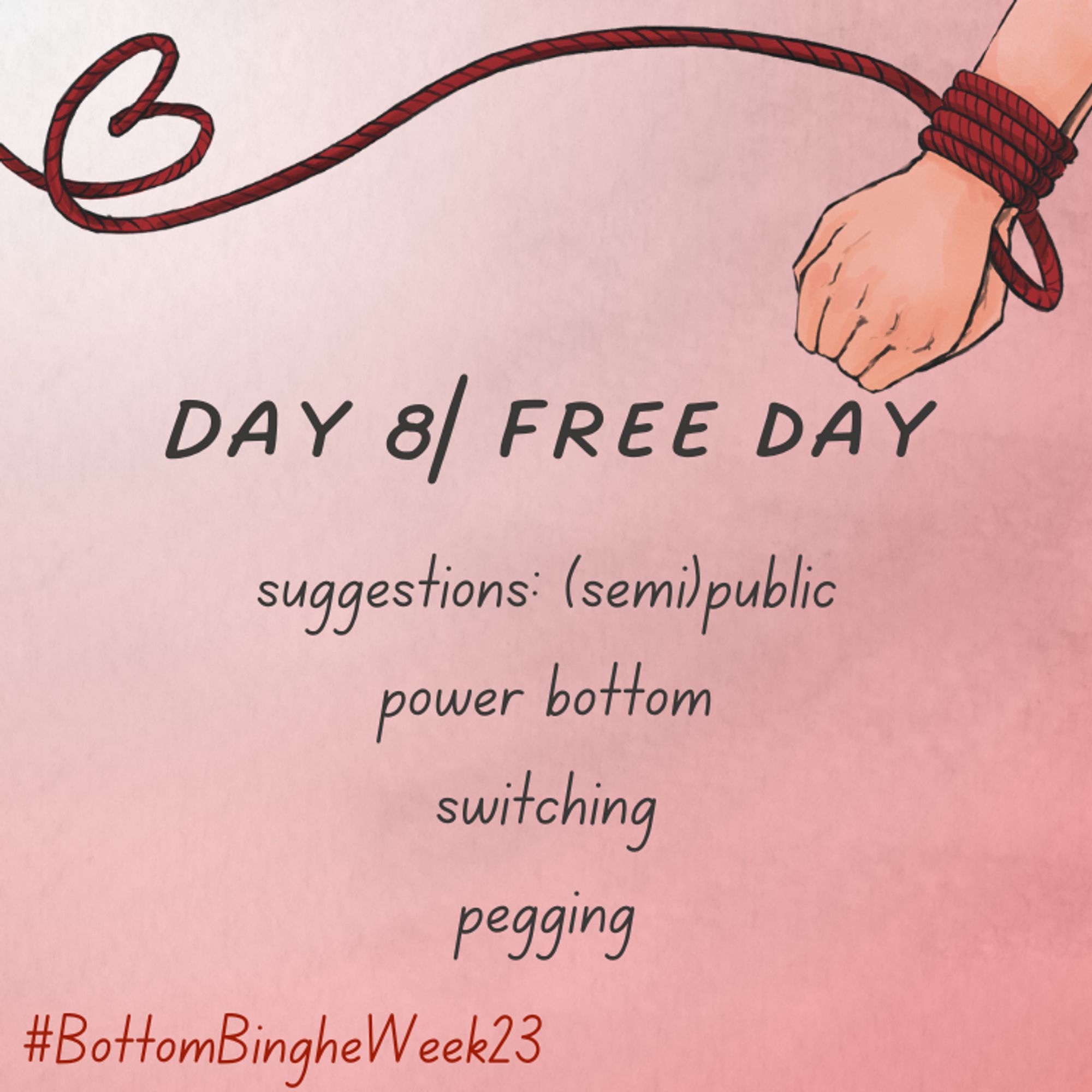 Day 8/free day
suggestions: (semi)public
power bottom
switching
pegging