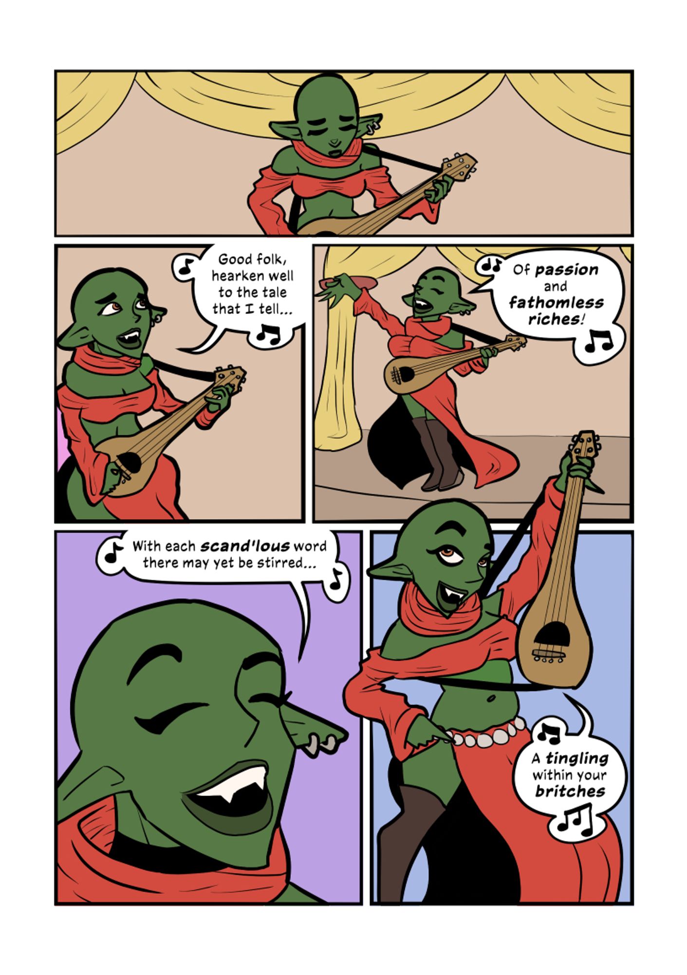 A color comic page

The goblin, Grenadine, performs on the stage, with musical notes to indicate she's singing

Grenadine:
Good folk hearken well to the tale that I tell
Of passion and fathomless riches
With each scand'lous word there may yet be stirred
A tingling within your britches