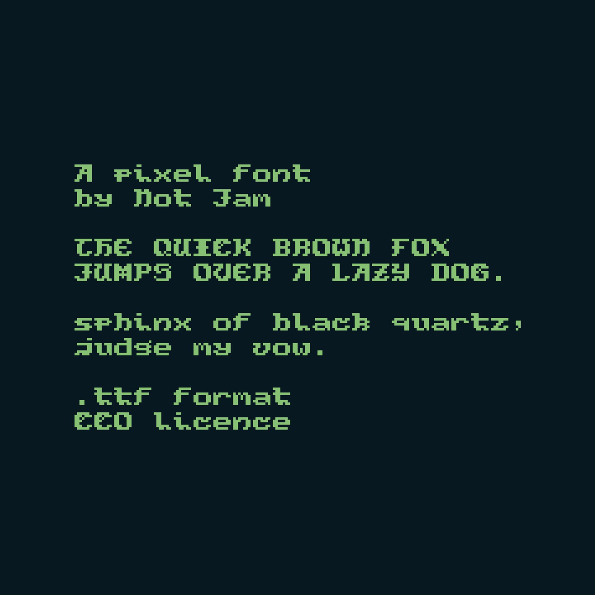 Text reading:

"A pixel font
by Not Jam

THE QUICK BROWN FOX
JUMPS OVER A LAZY DOG.

sphinx of black quartz,
judge my vow.

.ttf format
CC0 licence".

Text is set in an 8px height monospace pixel font in bright green, against a blue green backdrop.