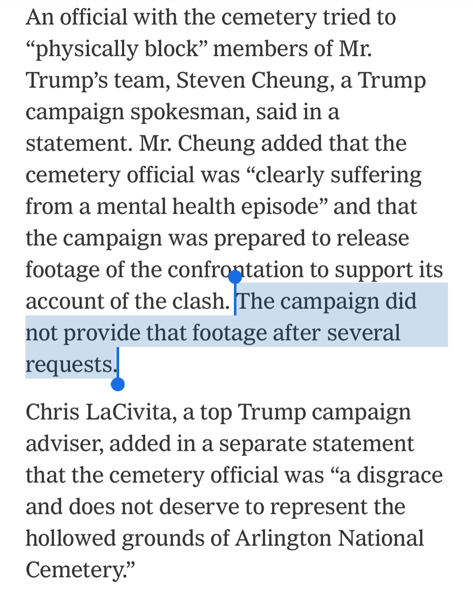 NYT: An official with the cemetery tried to “physically block” members of Mr. Trump’s team, Steven Cheung, a Trump campaign spokesman, said in a statement. Mr. Cheung added that the cemetery official was “clearly suffering from a mental health episode” and that the campaign was prepared to release footage of the confrontation to support its account of the clash. The campaign did not provide that footage after several requests.

Chris LaCivita, a top Trump campaign adviser, added in a separate statement that the cemetery official was “a disgrace and does not deserve to represent the hollowed grounds of Arlington National Cemetery.”