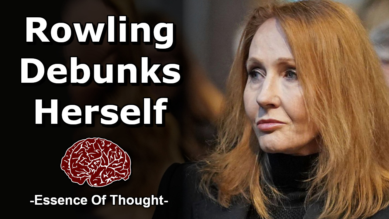 The thumbnail for the Essence of Thought video “J.K. Rowling Refutes Her Own Anti-Trans Arguments” which shows a photo of an exhausted J.K. Rowling next to bold white text which reads “Rowling Debunks Herself”, below which the Essence of Thought logo (a red stencil of the human brain).