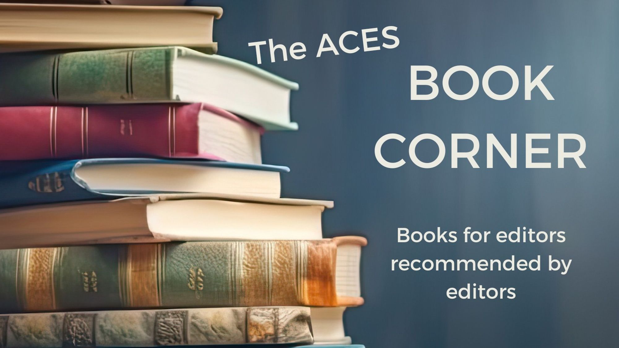 A stack of hardcover, old-looking books on the left, on a blueish background. Underneath the headline The ACES BOOK CORNER is the smaller font tagline Books for editors recommended by editors