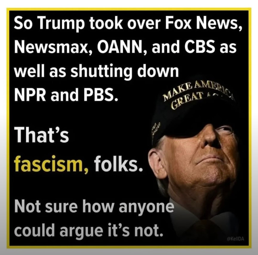 So Trump took over Fox News newsmax oan ncbs as shutting down NPR and PBS. That's fascism folks. Not sure how anyone could argue. It's not
