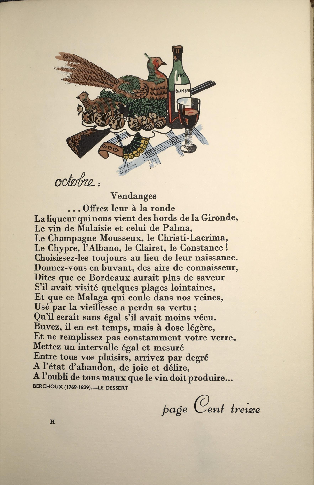 a pheasant and a quall on a bed of greens on a white platter
around the edge seem to be representations of stylized baby quail made of decorated eggs

the platter rests on a shotgun and belt of shotgun shells

to the right a bottle of red wine and wine in a glass

beneath all: a blue-and white table cloth

the poem beneath the illustration, a poem by Berchoux (1769-1839), "Le Dessert," praising various wines

‘ Vendanges - .. . 
Offrez leur a la ronde 
La liqueur quinous vient des bords de la Gironde, 
Le vin de Malaisie et celui de Palma, 
Le Champagne Mousseux, le Christi-Lacrima, 
Le Chypre, I’Albano, le Clairet, le Constance ! 
Choisissez-les toujours au lieu de leur naissance.
Donnez-vous en buvant, des airs de connaisseur, 
Dites que ce Bordeaux aurait plus de saveur 
S’il avait visité quelques plages lointaines, 
Et que ce Malaga qui coule dans nos veines,
Usé par la vieillesse a perdu sa vertu; 
Qu’il serait sans égal s’il avait moins vécu.
Buvez, il en est temps, . . . .