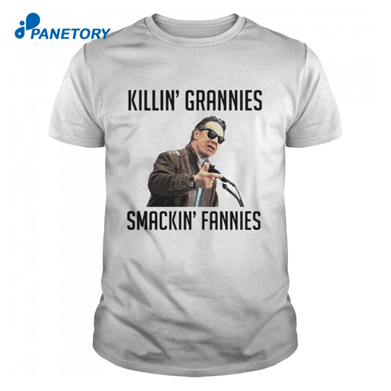 Killin’ Grannies, Smackin’ Fannies shirt with Andrew Cuomo on it. 