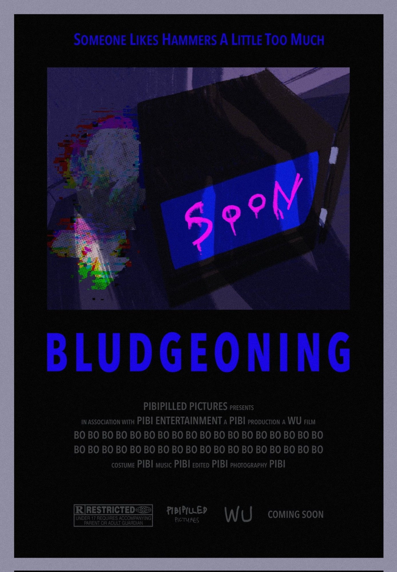 a mock movie poster.
at the top is the phrase "SOMEONE LIKES HAMMERS A LITTLE TOO MUCH".
next is a picture of a glitched girl sitting besides an old style TV. the TV has "SOON" written on its screen. there's a shadow of someone looming over the whole picture.
next is the movie title: BLUDGEONING.
next is fake movie information like PIBIPILLED PICTURES PRESENTS and the name BO is repeated over and over as the main cast.
at the bottom is an r rated movie logo and more fake logos, followed by "COMING SOON".