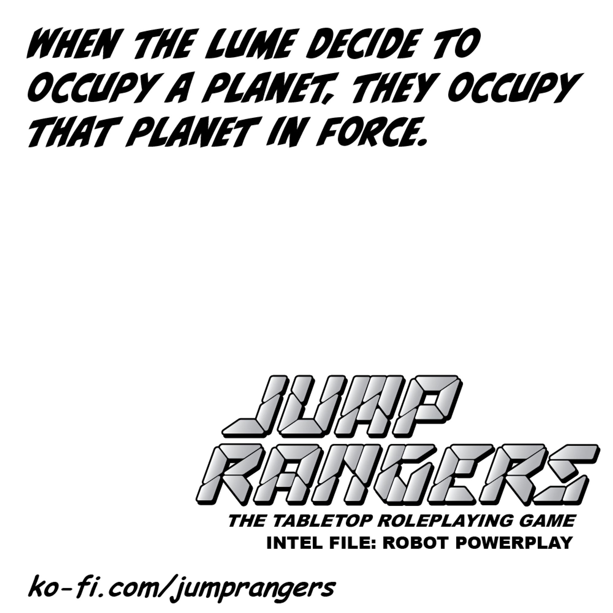 "When the Lume decide to occupy a planet, they occupy that planet in force." - Jump Rangers: The Tabletop Roleplaying Game, Intel File: Robot Powerplay