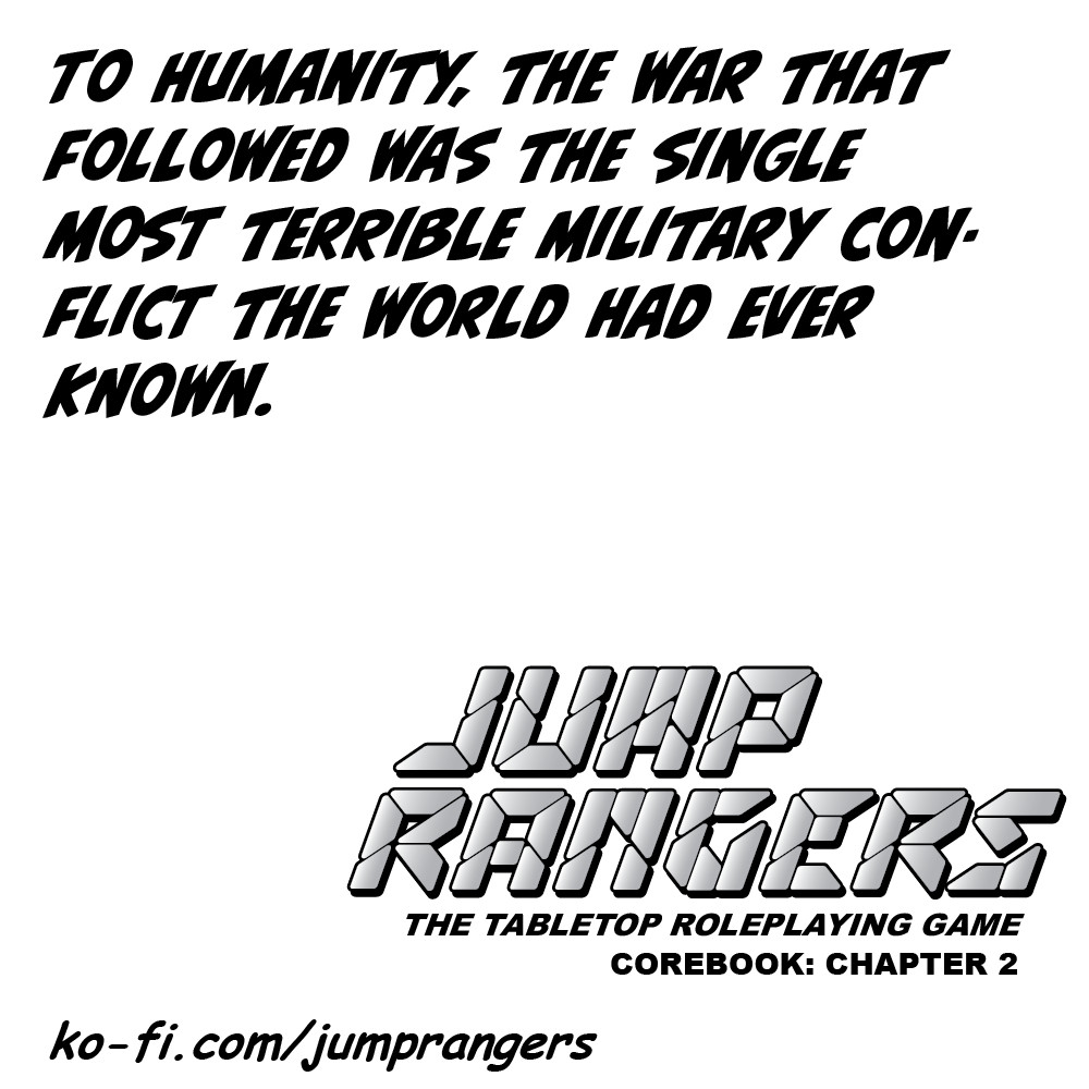 "To humanity, the war that followed was the single most terrible military conflict the world had ever known." - Jump Rangers: The Tabletop Roleplaying Game, Corebook: Chapter 2