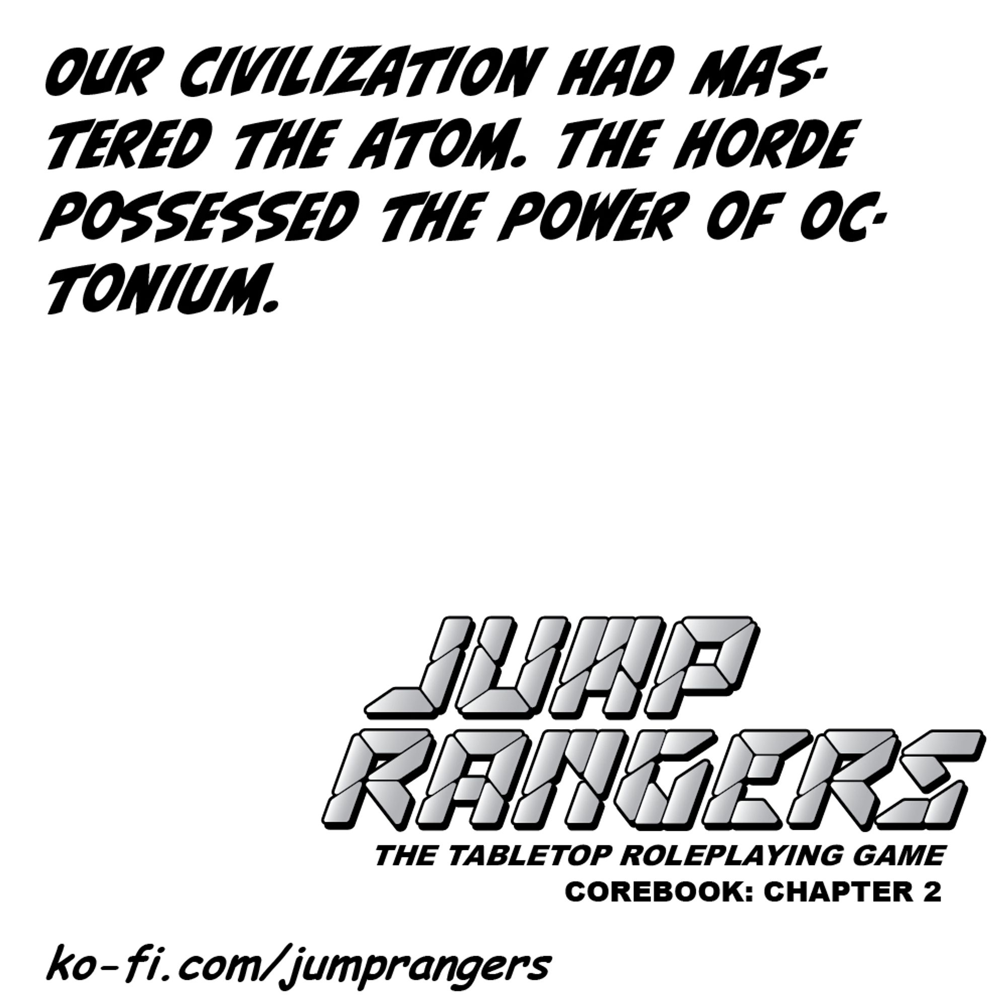 "Our civilization had mastered the atom. The Horde possessed the power of octonium." - Jump Rangers: The Tabletop Roleplaying Game, Corebook: Chapter 2