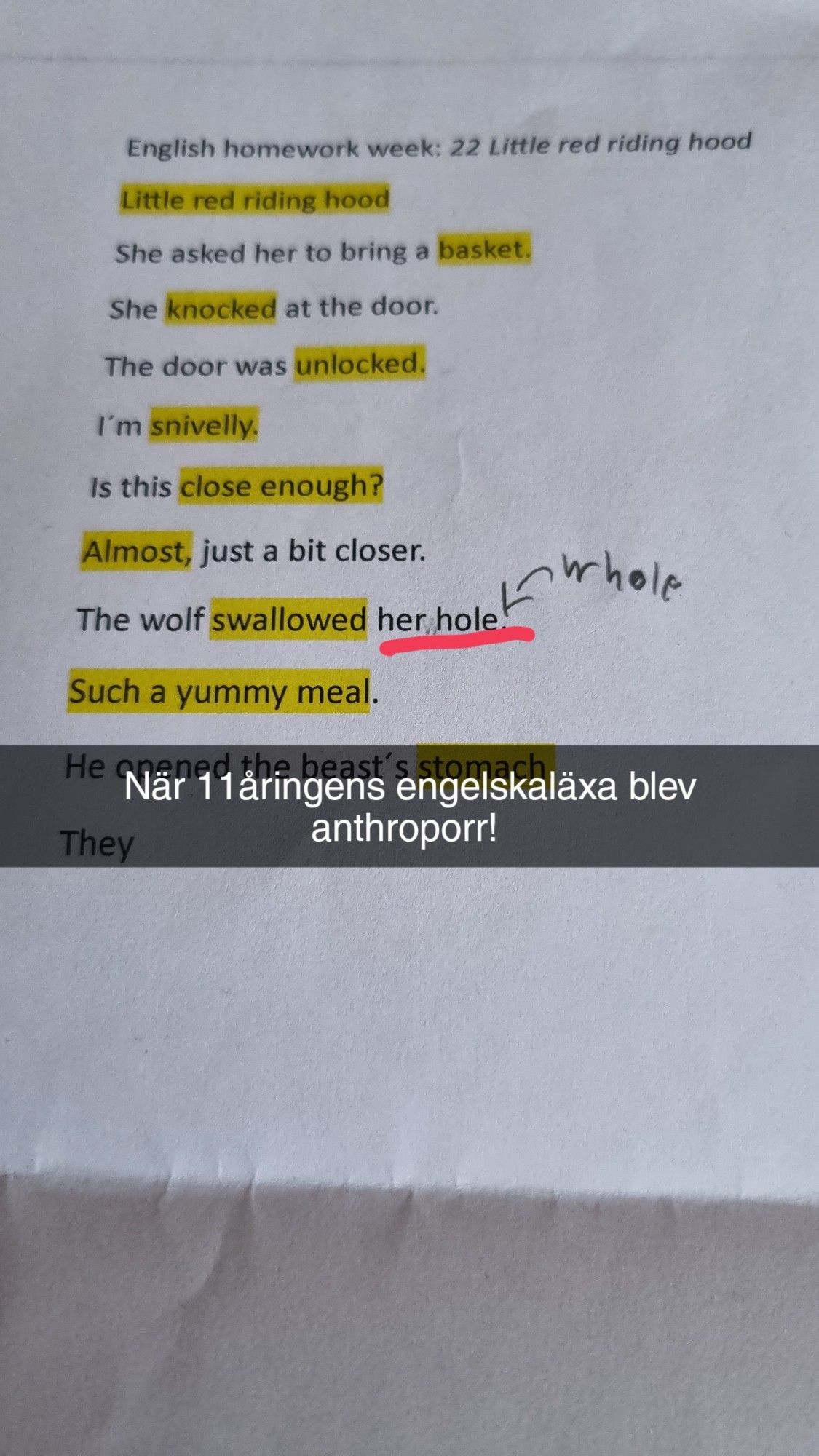 English homework, teacher wrote "the wolf swallowed her hole" instead of whole. Made it into a funny anthroporn more than homework.