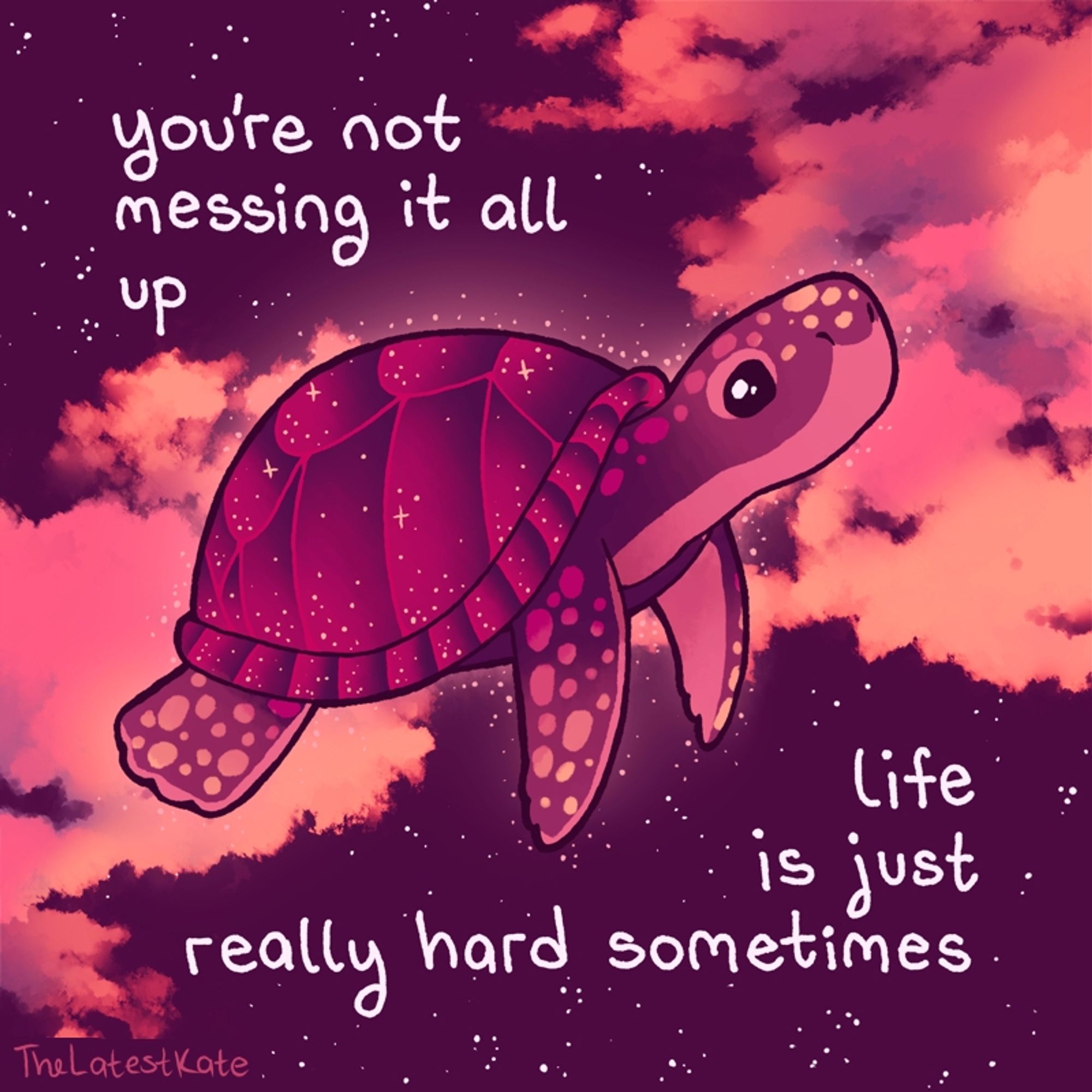 A drawing of a magical sea turtle swimming through space. The caption reads, "you're not messing it all up
life is just really hard sometimes"