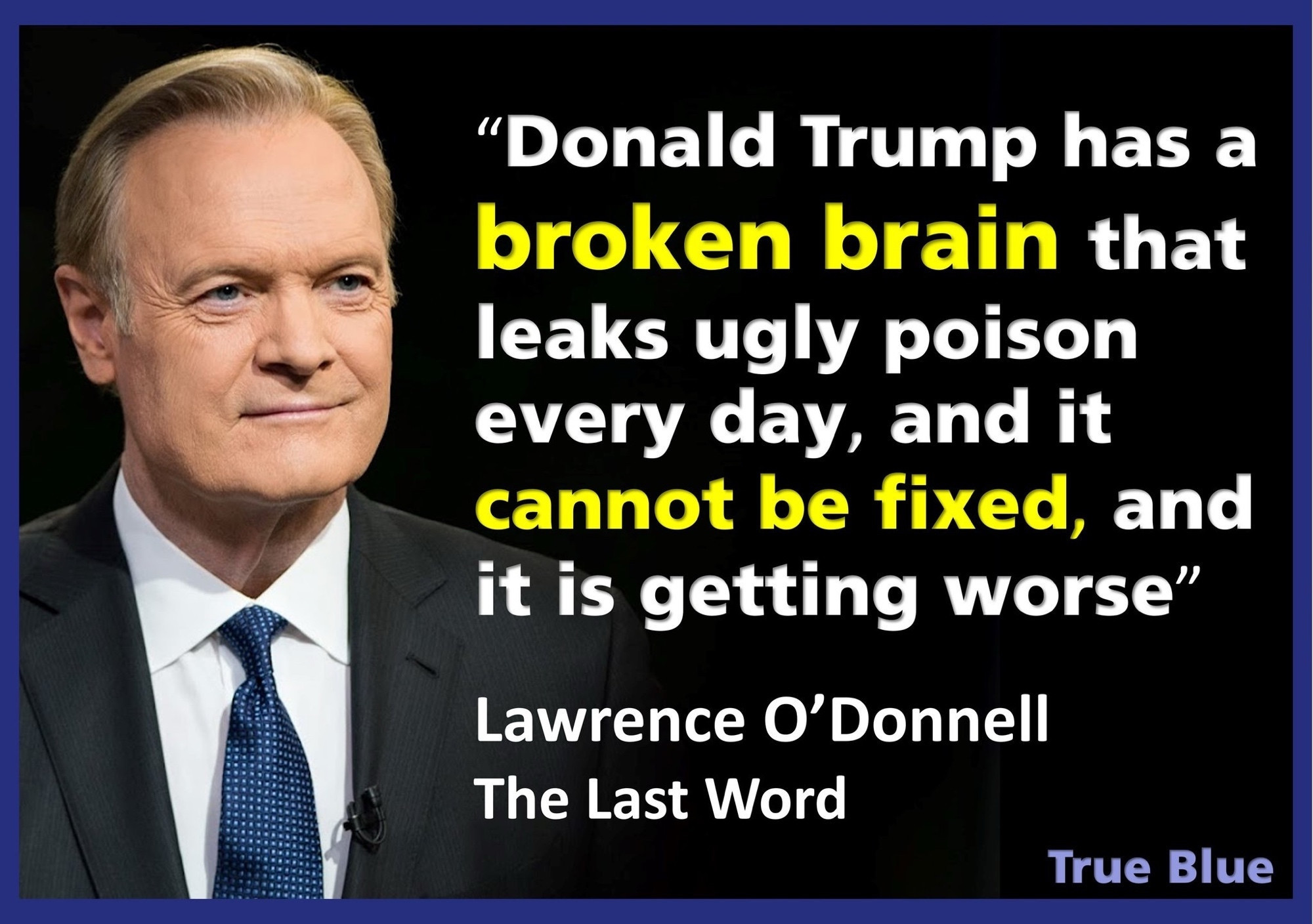 "Donald Trump has a broken brain that leaks ugly poison every day, and it cannot be fixed, and it is getting worse"
Lawrence O'Donnell
The Last Word
True Blue