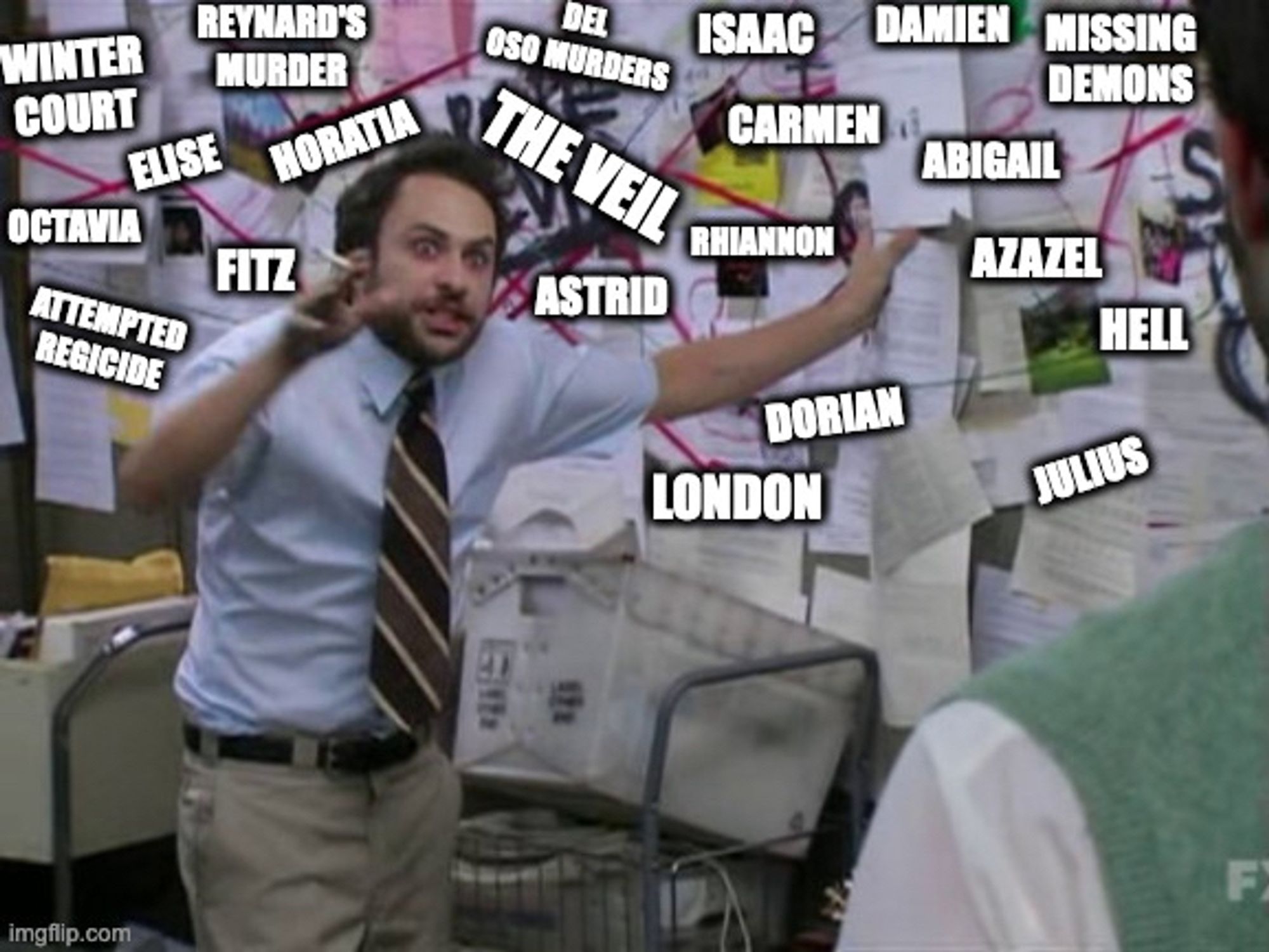 It's Always Sunny Charlie Day meme. The conspiracy board in question says: Winter Court, Elise, Octavia, Attempted Regicide, Fitz, Horatio, Reynard's Murder, Del Oso Murders, The Veil, Astrid, Isaac, Carmen, Rhiannon, Dorian, London, Julius, Hell, Azazel, Abigail, Missing Demons, and Damien.