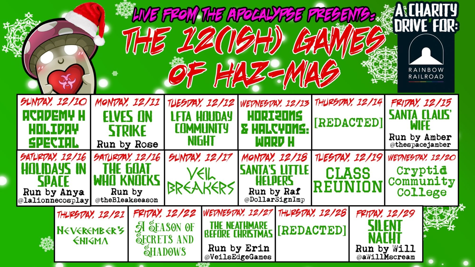 Promo for the 12(ish) Games of Haz-Mas. On 12/10, we have Academy H Holiday Special. On 12/11 we have Elves on Strike with special GM Rose. On 12/12 we have a Holiday Community Night Event. On 12/13, we have Horizons and Halcyons: Ward H. On 12/14, we have REDACTED. On 12/15, we have Santa Claus' Wife with special GM Amber. On 12/16 we have a double feature of Holidays in Space, run by special GM Anya, and The Goat Who Knocks, run by special GM Bleakseason. On 12/17, we have Veil Breakers. On 12/18, we have Santa's Little Helpers with special GM Raf. On 12/19, we have Class Reunion. On 12/20, we have Cryptid Community College. On 12/21, we have Neverember's Enigma. On 12/22, we have A Season of Secrets and Shadows. On 12/27, we have The Neathmare Before Christmas, run by special GM Erin. On 12/28, we have REDACTED. And finally, on 12/29, we have Silent Nacht, with special GM Will.