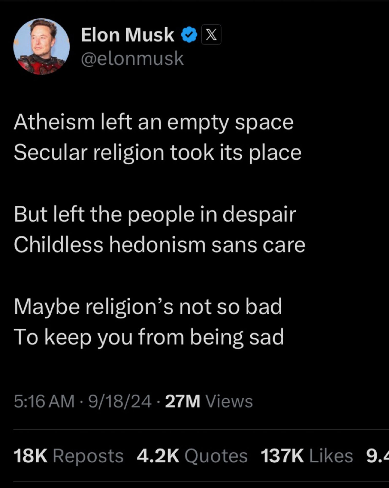 Elon Musk  @elonmusk
Atheism left an empty space
Secular religion took its place
But left the people in despair
Childless hedonism sans care
Maybe religion's not so bad To keep you from being sad
5:16 AM • 9/18/24 • 27M Views