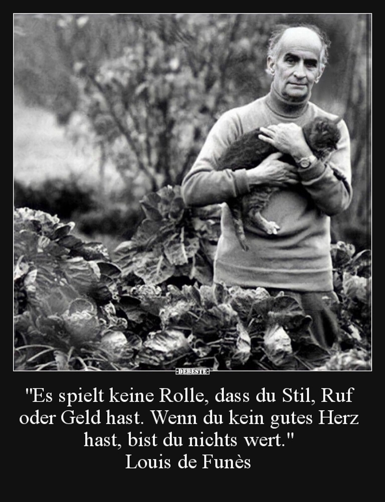 Unter einem Schwarz-weiß-Foto von Louis de Funes, auf dem er bis zur Hüfte in einem Blumenbeet steht und eine Katze auf seinen Armen hält, steht folgendes:

"Es spielt keine Rolle, dass du Sti, Ruf oder Geld hast. Wenn du kein gutes Herz hast, bist du nichts wert."
Louis de Funes