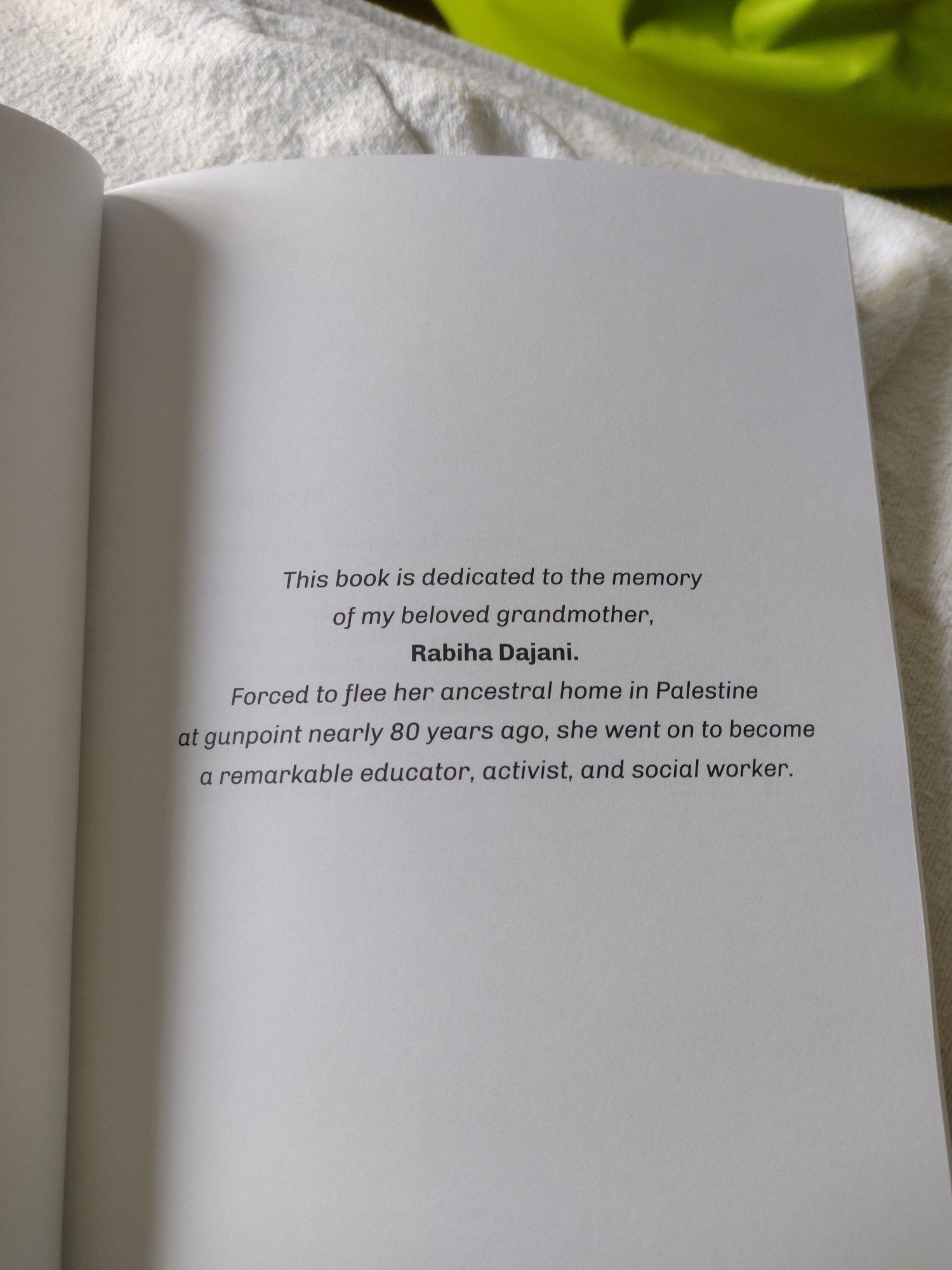 This book is dedicated to the memory
of my beloved grandmother,
Rabiha Dajani.
Forced to flee her ancestral home in Palestine
at gunpoint nearly 80 years ago, she went on to become
a remarkable educator, activist, and social worker.