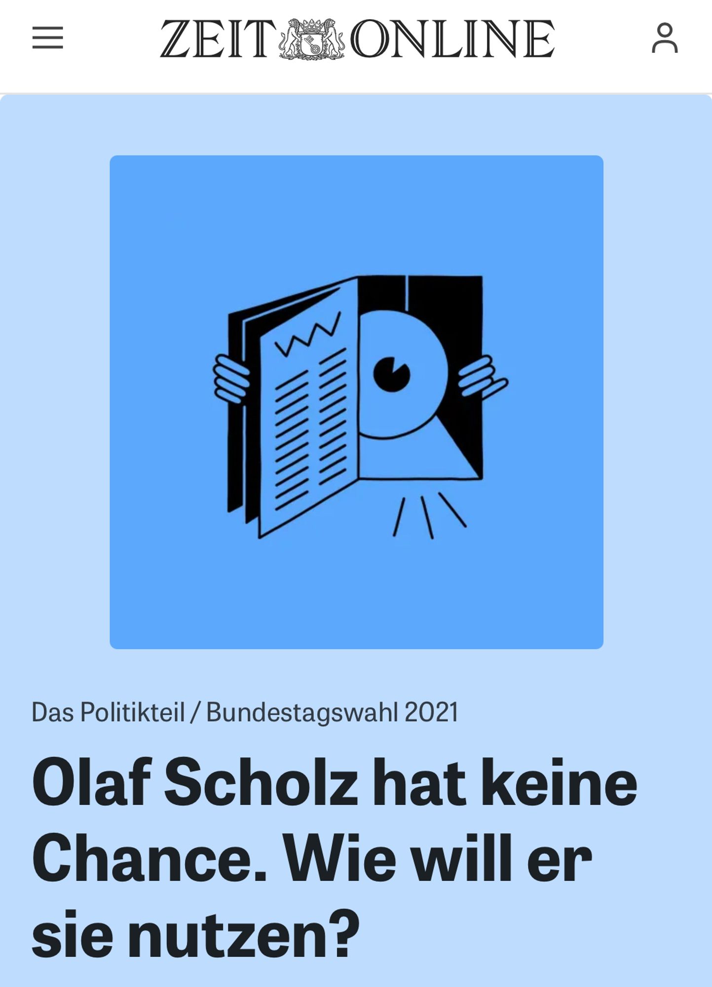 Hinweis für einen Zeitpodcast mit dem Titel: Das Politikteil / Bundestagswahl 2021
Olaf Scholz hat keine Chance. Wie will er sie nutzen?