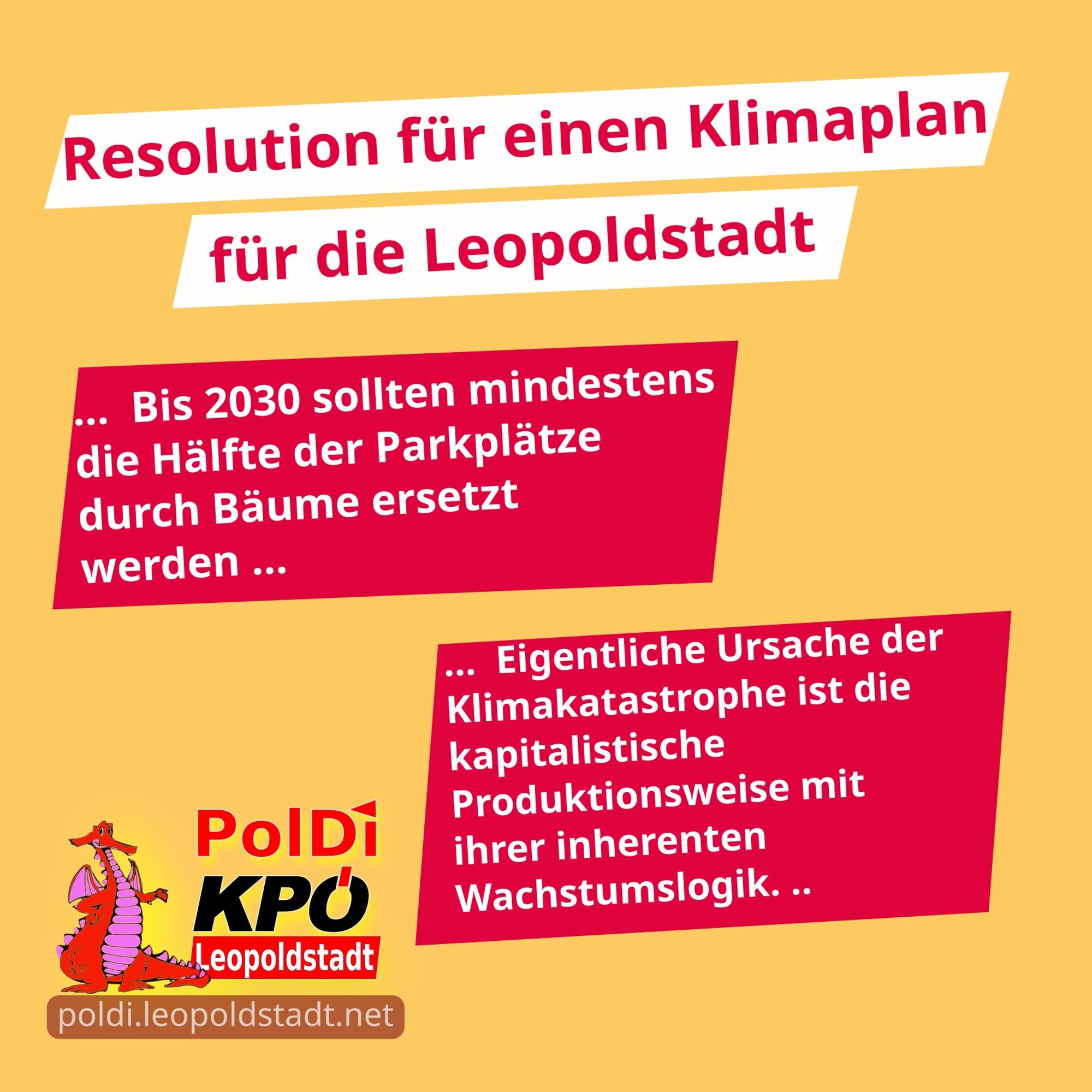 Resolution für einen Klimaplan für die Leopoldstadt

bis 2030 sollten mindestens die Hälfte der Parkplätze durch Bäume ersetzt werden...  Eigentliche Ursache der Klimakatastrophe ist die kapitalistische Produktionsweise mit ihrer inherenten Wachstumslogik.

PoDi KPÖ Leopoldstadt