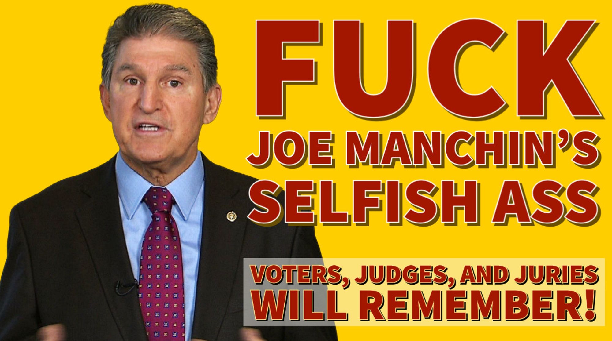 FUCK JOE MANCHIN’S SELFISH ASS
Voters, judges, and juries will remember!