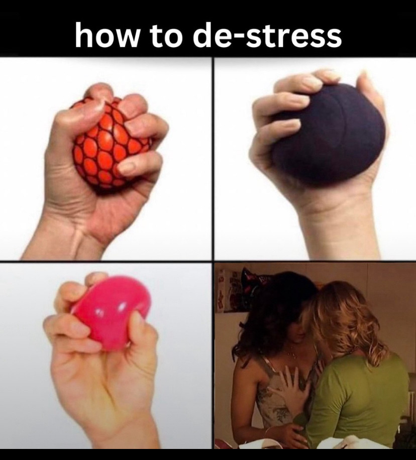 How to De-stress.
Photo shows 4 panels. The first three panels are different hands squeezing different stress balls. Last hand is lesbians forehead to forehead, one woman has a her hand pressed up against the other woman’s boob