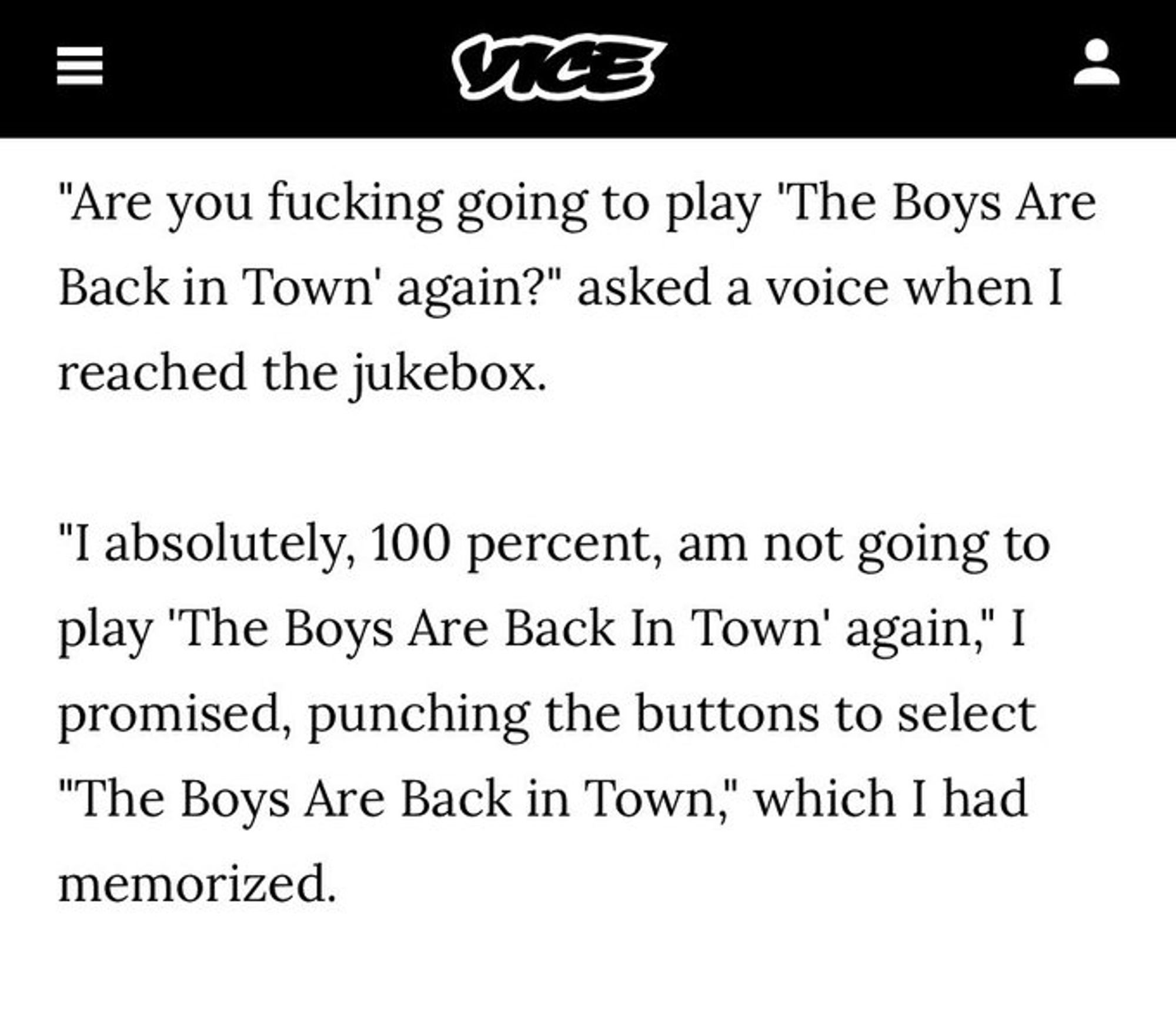 A quote reading: "Are you fucking going to play 'The Boys Are Back in Town' again?" asked a voice when I reached the jukebox.

"I absolutely, 100 percent, am not going to play 'The Boys Are Back In Town' again," I promised, punching the buttons to select "The Boys Are Back in Town," which I had memorized.