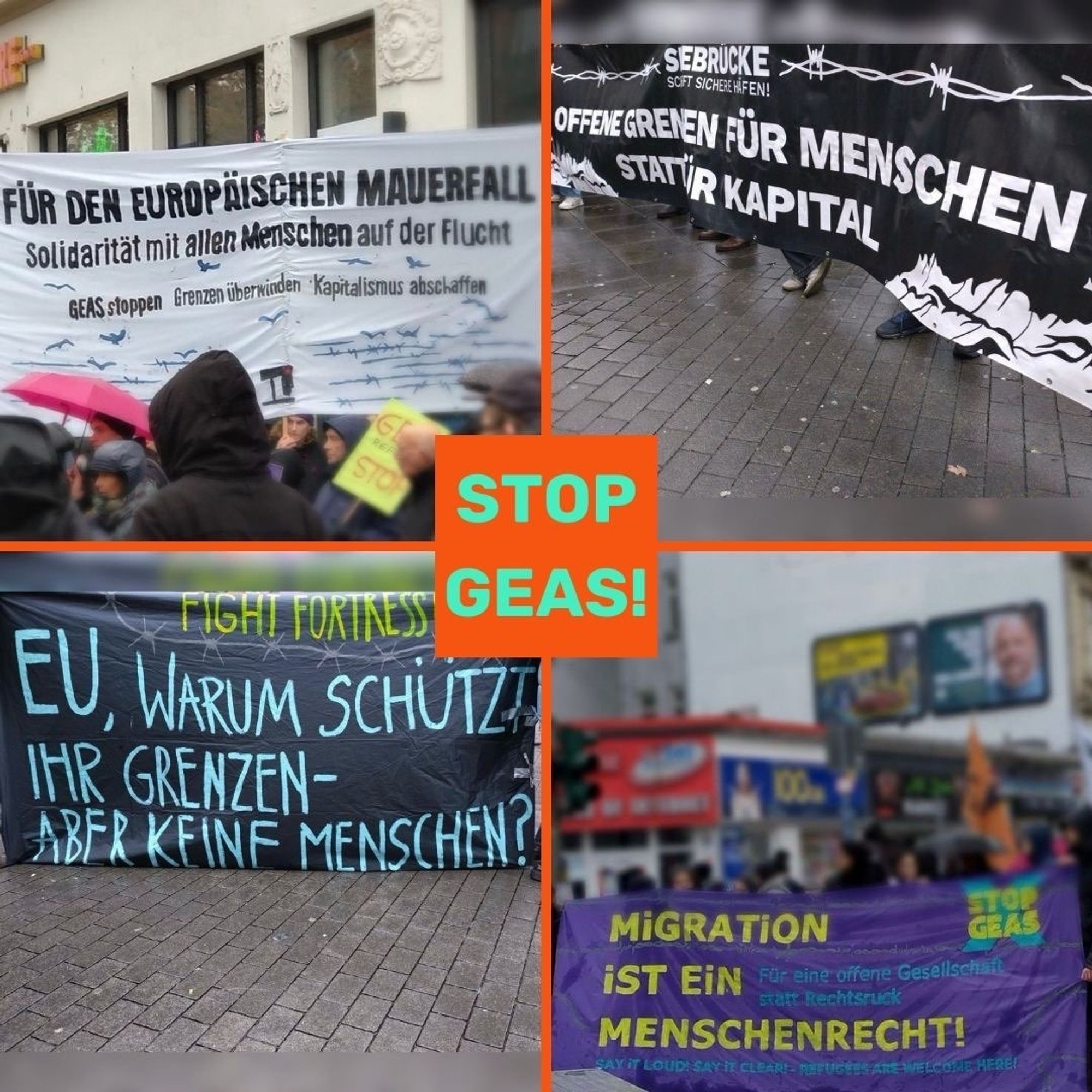 Vier Fotos von bannern. In der Mitte steht auf orangem Hintergrund "Stop GEAS". oben links ist ein weißes Banner, auf dem "Für den europäischen Mauerfall. Solidarität mit allen Menschen auf der Flucht. GEAS stoppen. Grenzen überwinden. Kapitalismus abschaffen.". Oben rechts ist ein schwarzes Banner, auf dem "offene Grenzen für Menschen statt für Kapital" steht. Auf dem Banner unten links steht "Fight Fortress Europe. EU, warum schützt ihr Grenzen - aber keine Menschen?". Unten rechts steht auf dem Banner "Migration ist ein Menschenrecht. Für eine offene Gesellschaft statt Rechtsruck. Say it loud, say it clear, Refugees are Welcome here."