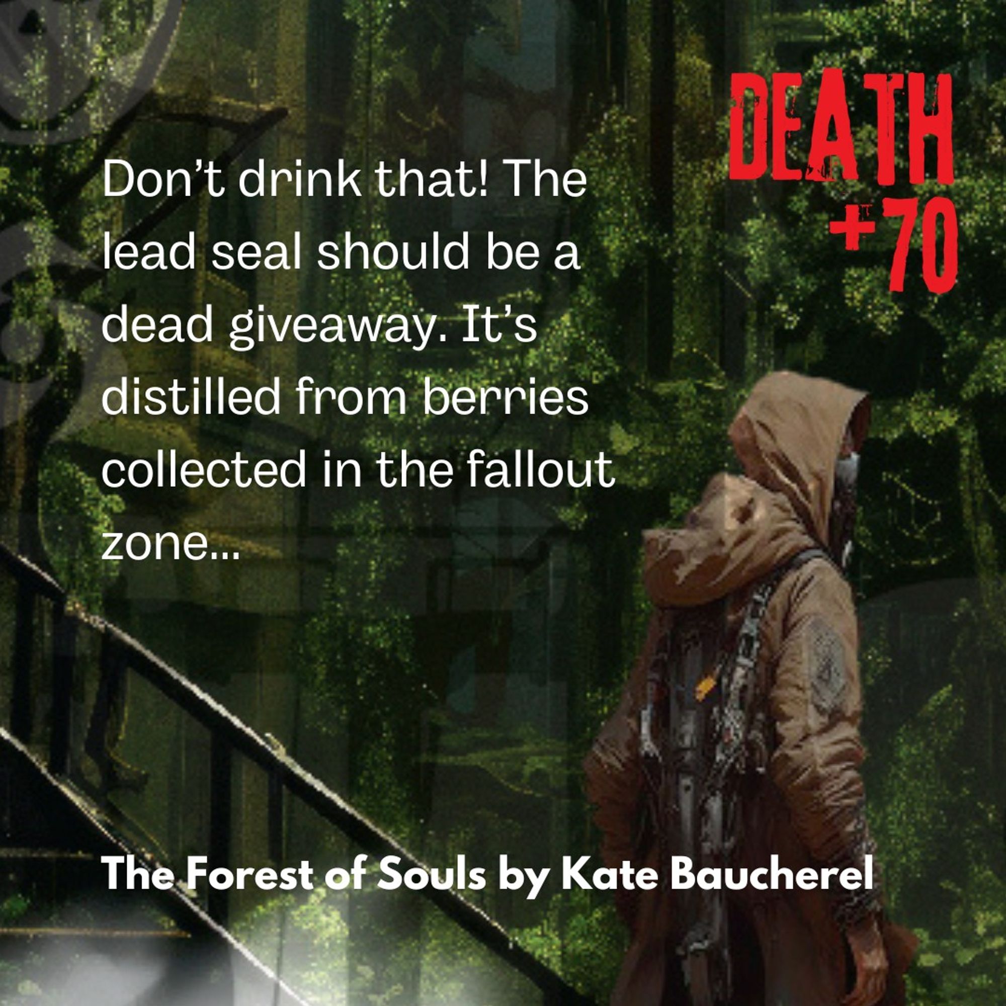 Dystopian dark green forest illustration with a brown-clad figure lurking. Text reads: DEATH+70. Don't drink that! The lead seal should be a dead giveaway. It's distilled from berries collected in the fallout zone... The Forest of Souls by Kate Baucherel.